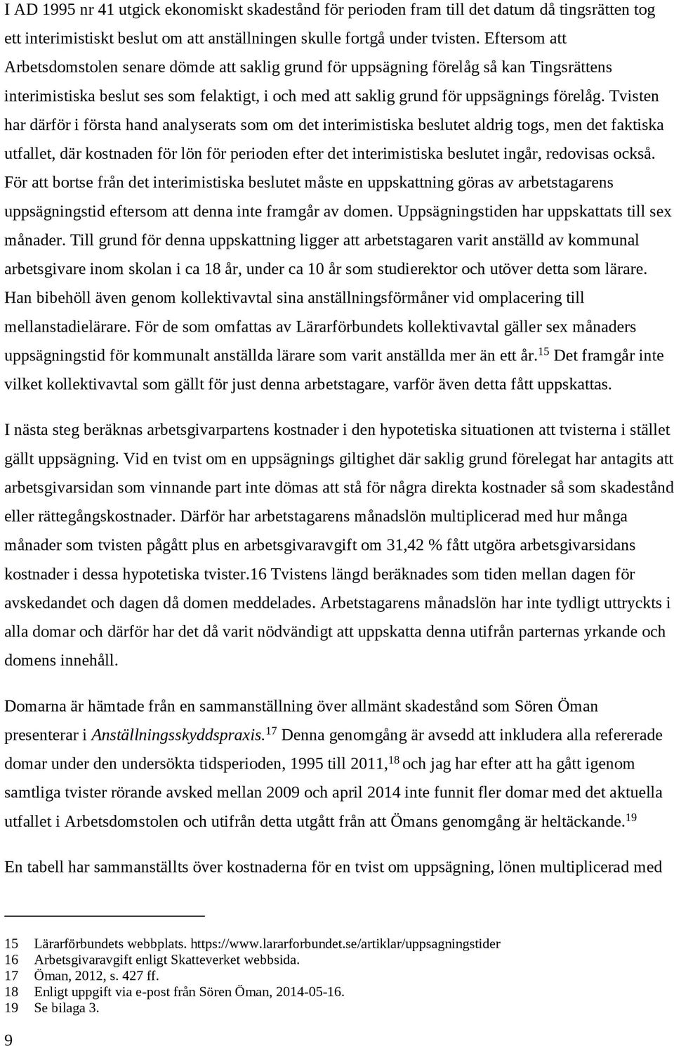 Tvisten har därför i första hand analyserats som om det interimistiska beslutet aldrig togs, men det faktiska utfallet, där kostnaden för lön för perioden efter det interimistiska beslutet ingår,