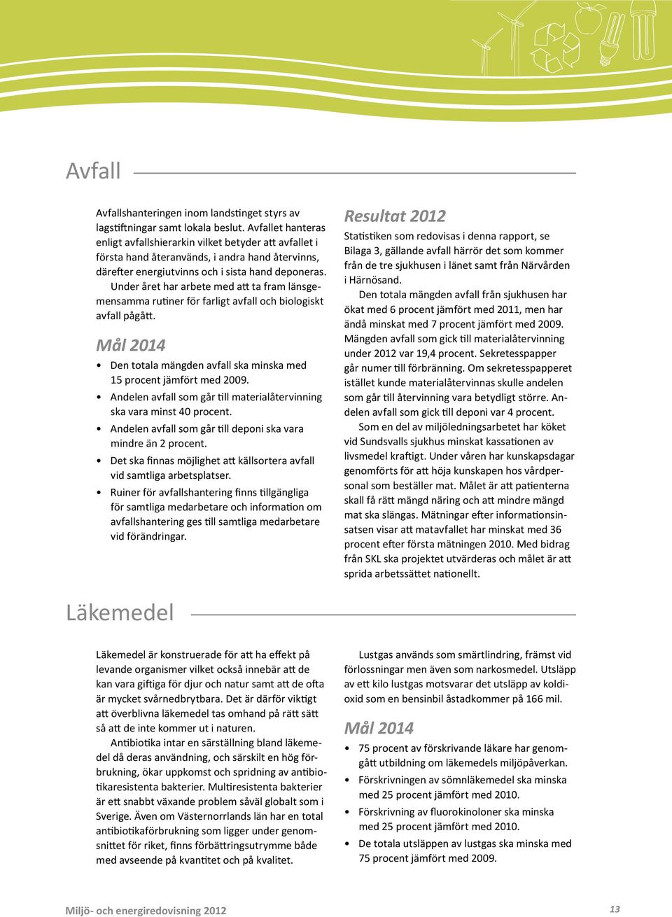 Under året har arbete med att ta fram länsgemensamma rutiner för farligt avfall och biologiskt avfall pågått. Mål 214 Den totala mängden avfall ska minska med 15 procent jämfört med 29.