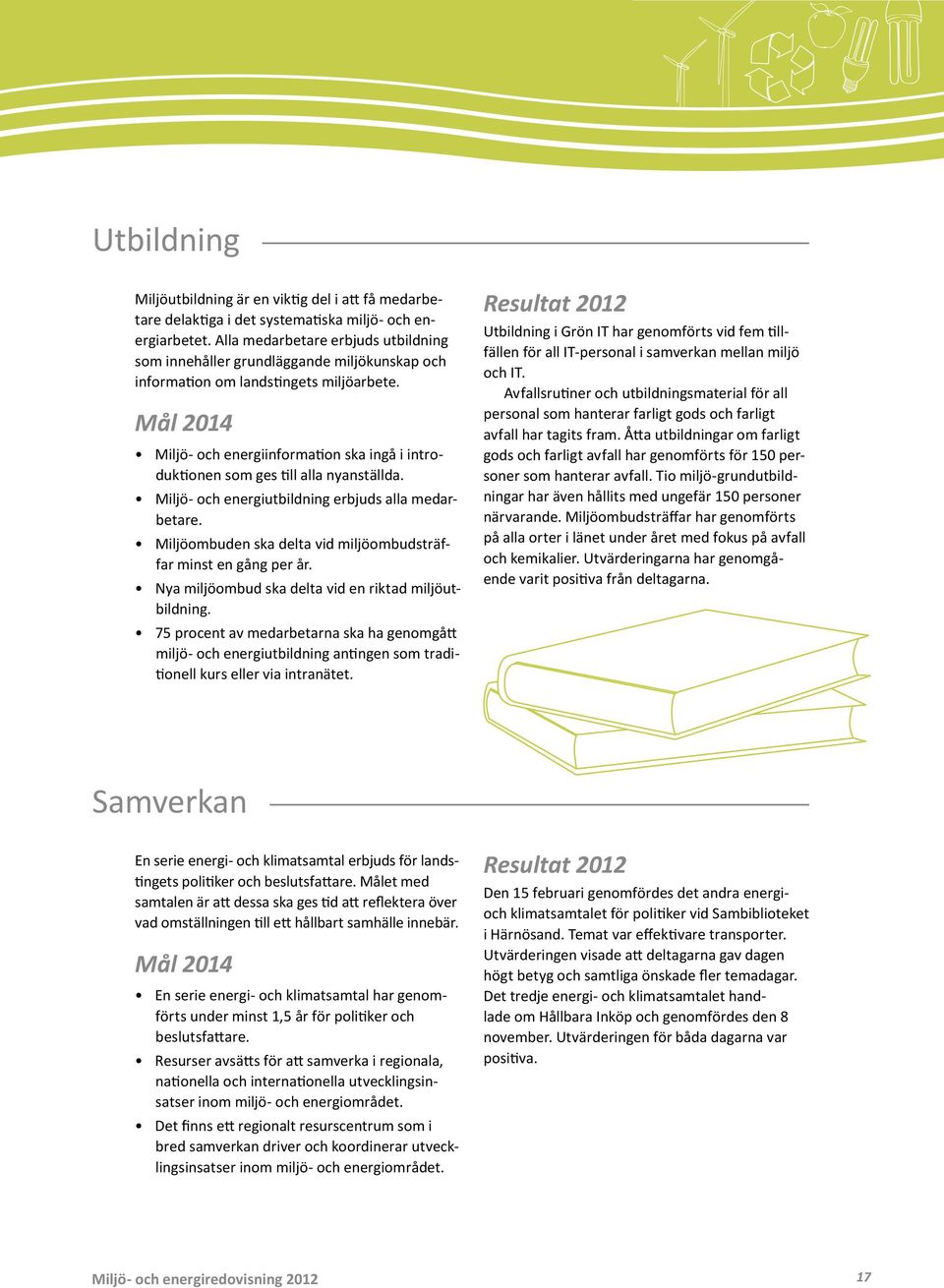 Mål 214 Miljö- och energiinformation ska ingå i introduktionen som ges till alla nyanställda. Miljö- och energiutbildning erbjuds alla medarbetare.