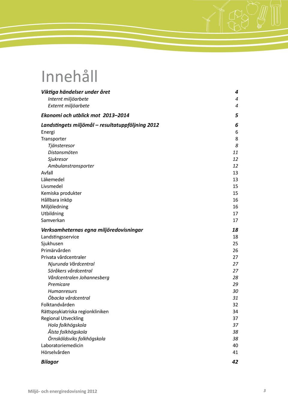 Verksamheternas egna miljöredovisningar 18 Landstingsservice 18 Sjukhusen 25 Primärvården 26 Privata vårdcentraler 27 Njurunda Vårdcentral 27 Söråkers vårdcentral 27 Vårdcentralen Johannesberg 28