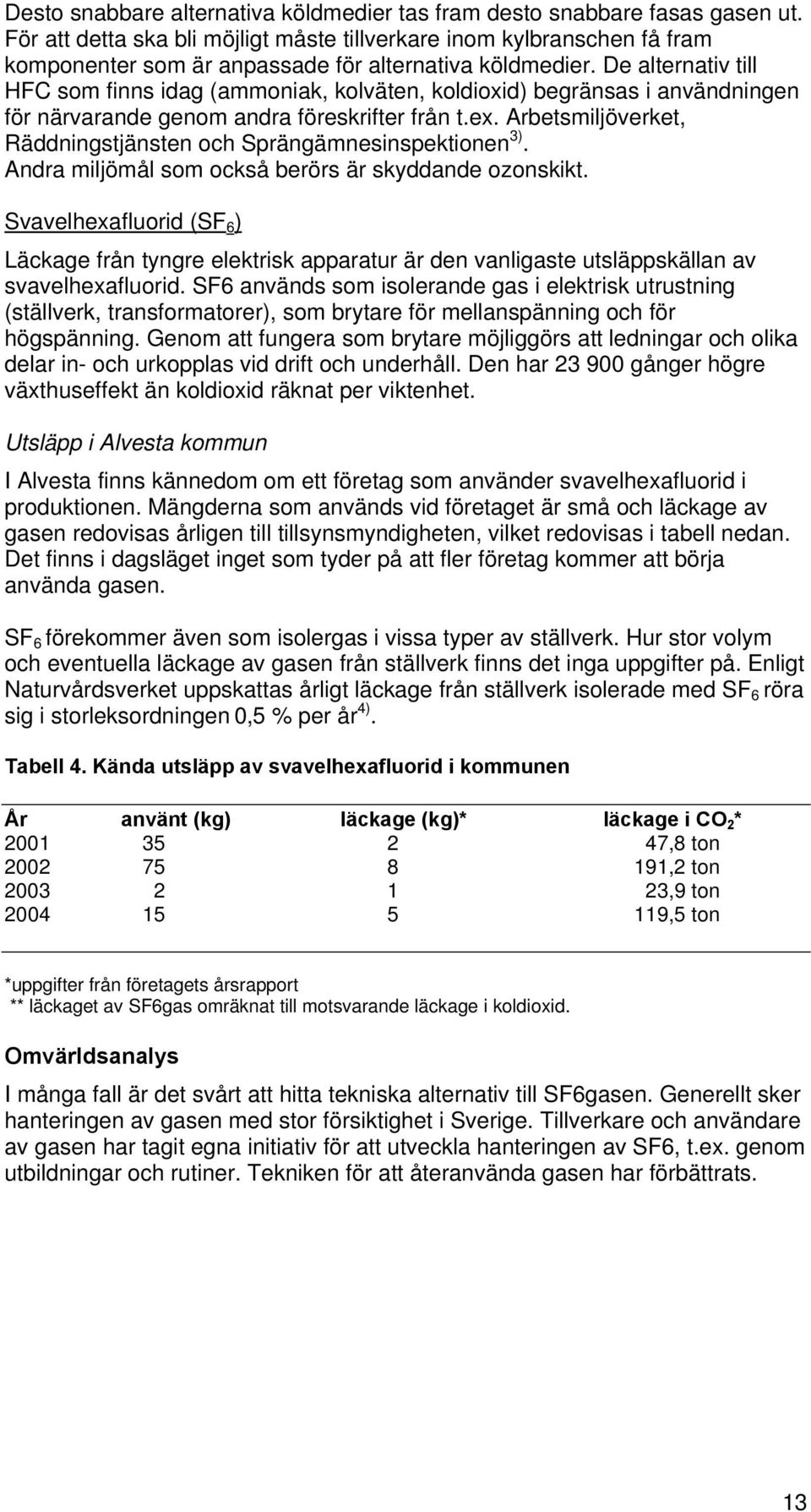 De alternativ till HFC som finns idag (ammoniak, kolväten, koldioxid) begränsas i användningen för närvarande genom andra föreskrifter från t.ex.