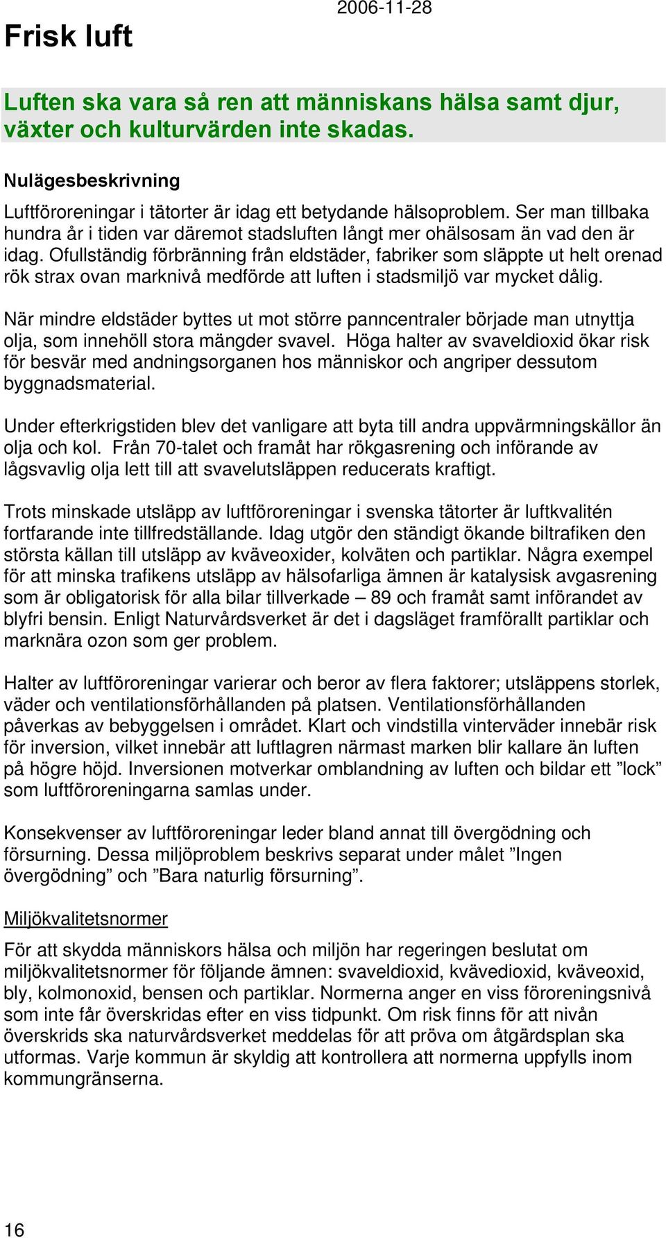 Ofullständig förbränning från eldstäder, fabriker som släppte ut helt orenad rök strax ovan marknivå medförde att luften i stadsmiljö var mycket dålig.