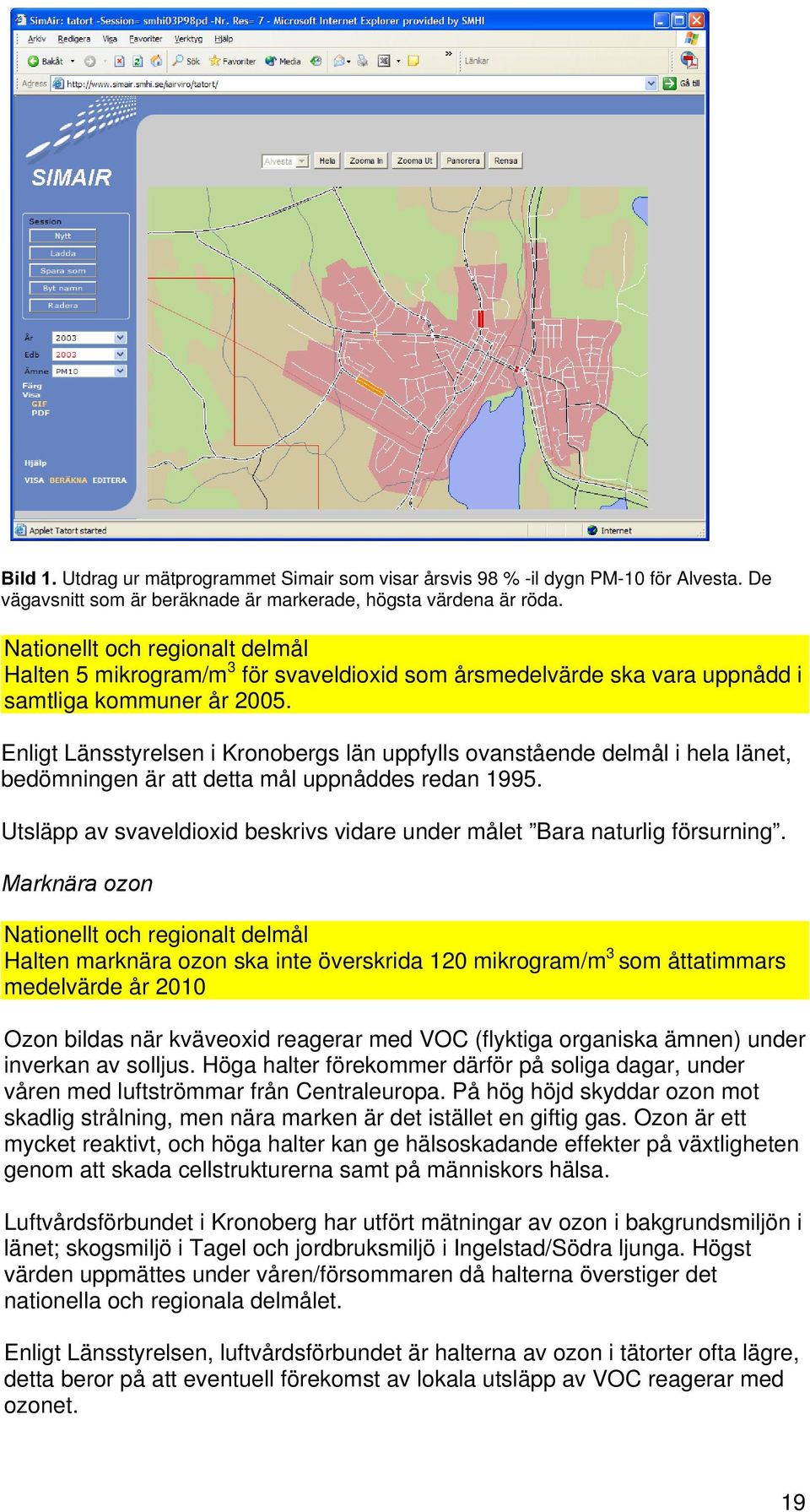 Enligt Länsstyrelsen i Kronobergs län uppfylls ovanstående delmål i hela länet, bedömningen är att detta mål uppnåddes redan 1995.