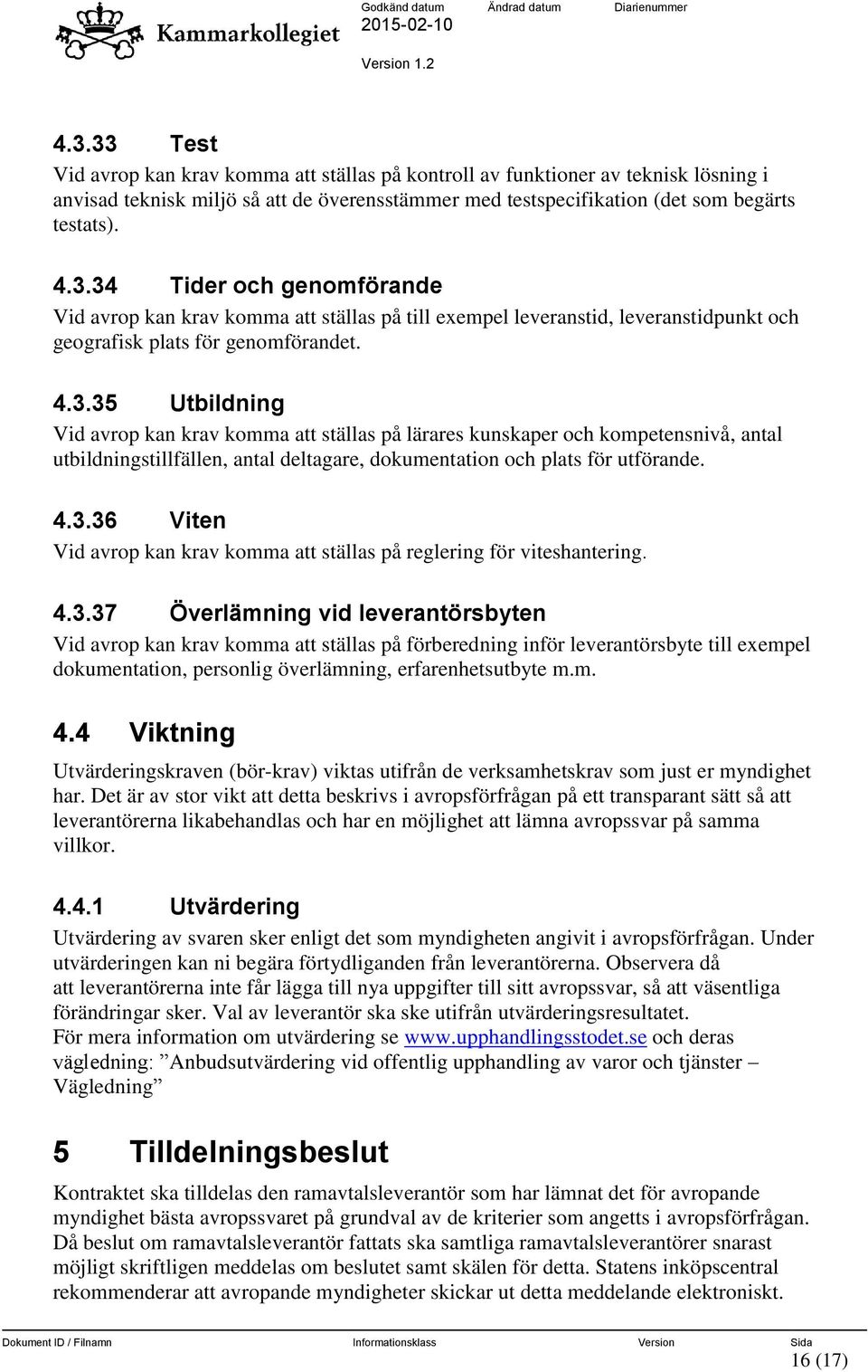 4.3.37 Överlämning vid leverantörsbyten Vid avrop kan krav komma att ställas på förberedning inför leverantörsbyte till exempel dokumentation, personlig överlämning, erfarenhetsutbyte m.m. 4.