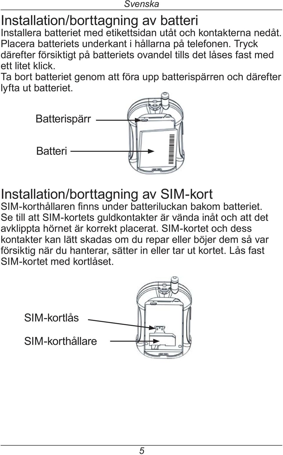Batterispärr Batteri Installation/borttagning av SIM-kort Se till att SIM-kortets guldkontakter är vända inåt och att det avklipptahörnetärkorrektplacerat.
