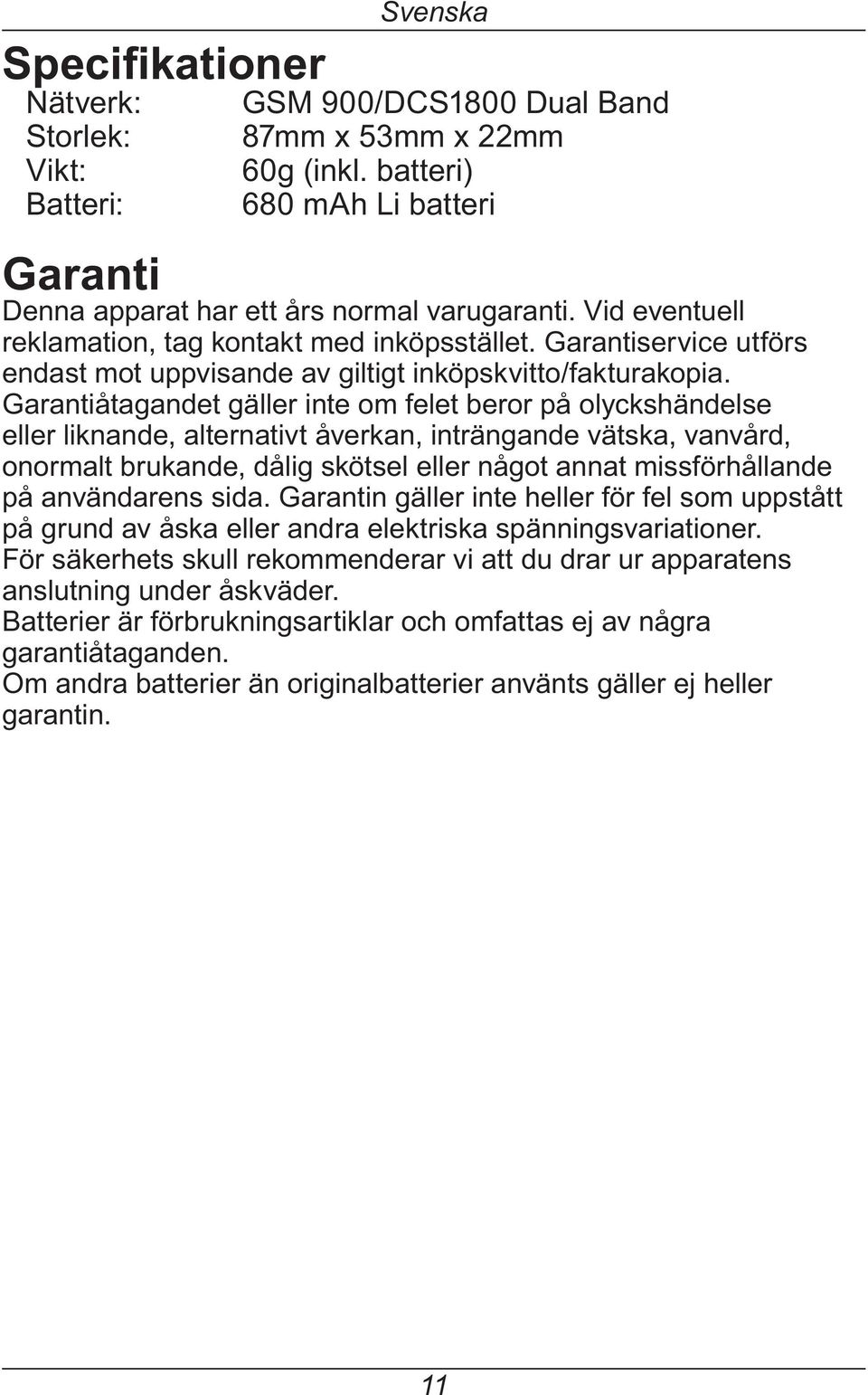 Garantiåtagandet gäller inte om felet beror på olyckshändelse eller liknande, alternativt åverkan, inträngande vätska, vanvård, onormalt brukande, dålig skötsel eller något annat missförhållande på