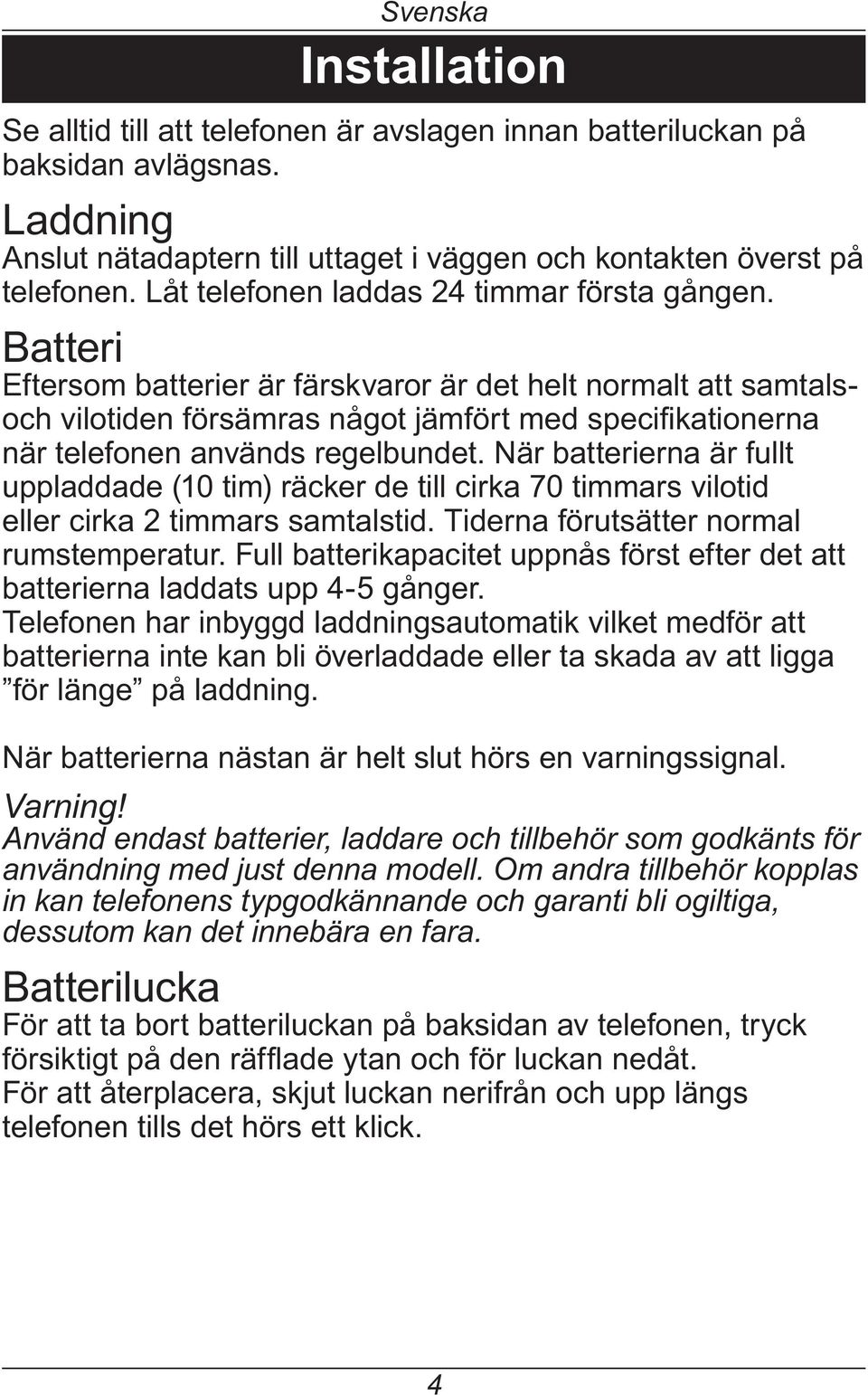 När batterierna är fullt uppladdade (10 tim) räcker de till cirka 70 timmars vilotid eller cirka 2 timmars samtalstid. Tiderna förutsätter normal rumstemperatur.