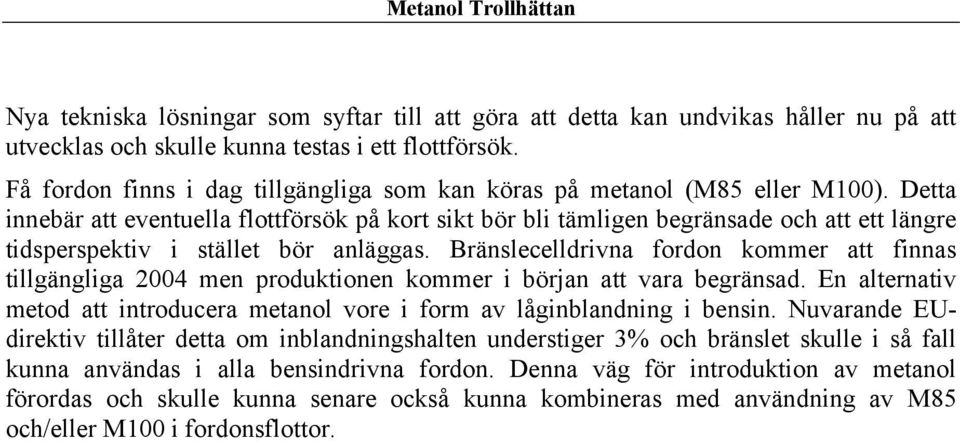 Detta innebär att eventuella flottförsök på kort sikt bör bli tämligen begränsade och att ett längre tidsperspektiv i stället bör anläggas.