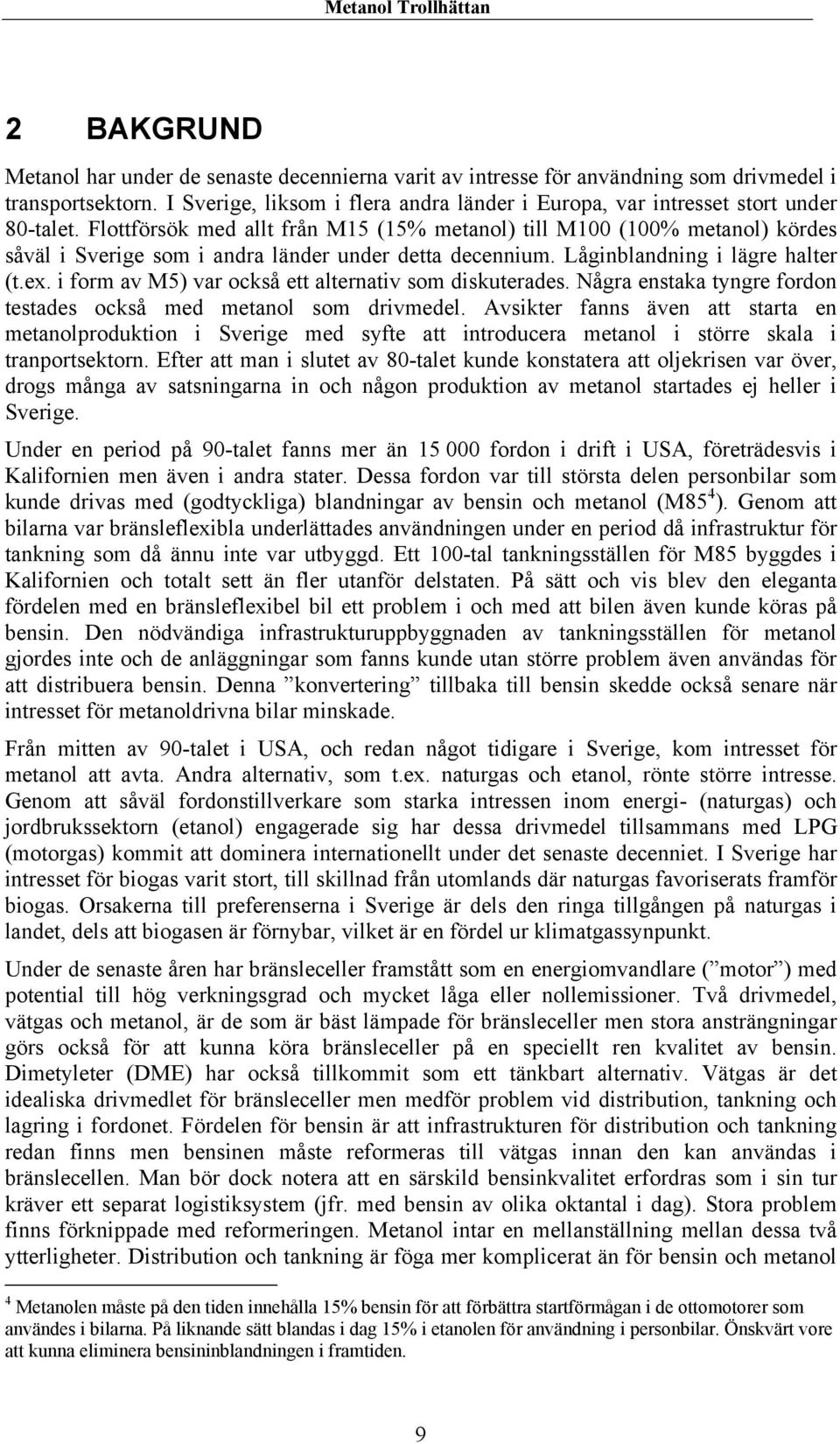 Flottförsök med allt från M15 (15% metanol) till M100 (100% metanol) kördes såväl i Sverige som i andra länder under detta decennium. Låginblandning i lägre halter (t.ex.