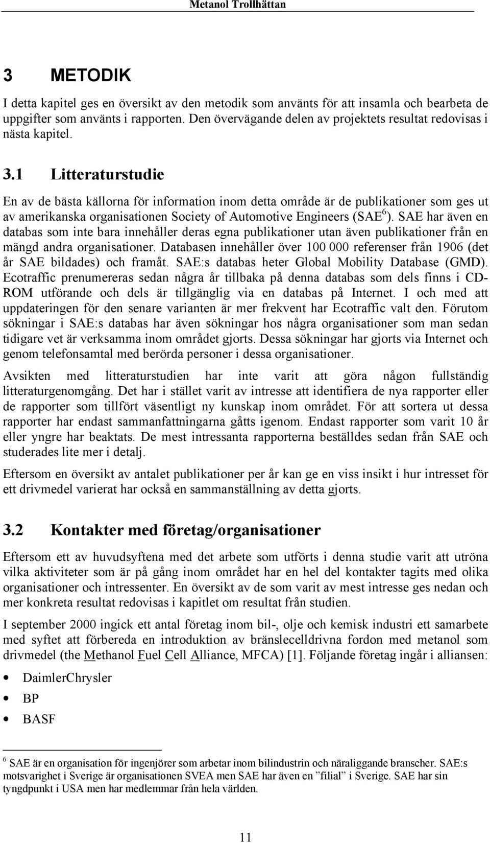 1 Litteraturstudie En av de bästa källorna för information inom detta område är de publikationer som ges ut av amerikanska organisationen Society of Automotive Engineers (SAE 6 ).