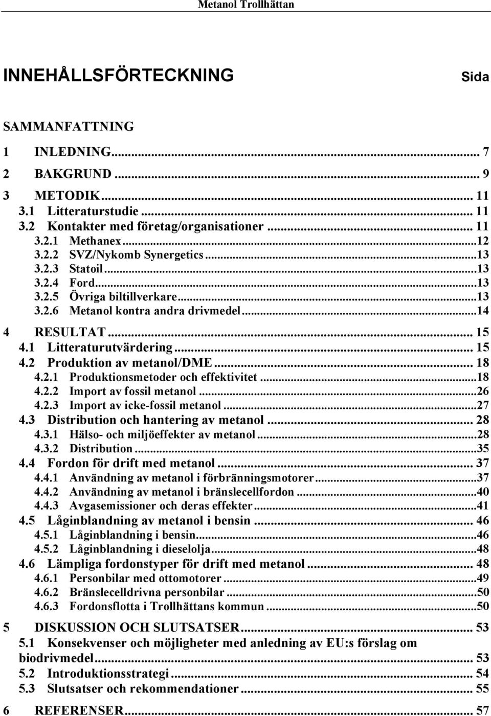 2.1 Produktionsmetoder och effektivitet...18 4.2.2 Import av fossil metanol...26 4.2.3 Import av icke-fossil metanol...27 4.3 Distribution och hantering av metanol... 28 4.3.1 Hälso- och miljöeffekter av metanol.