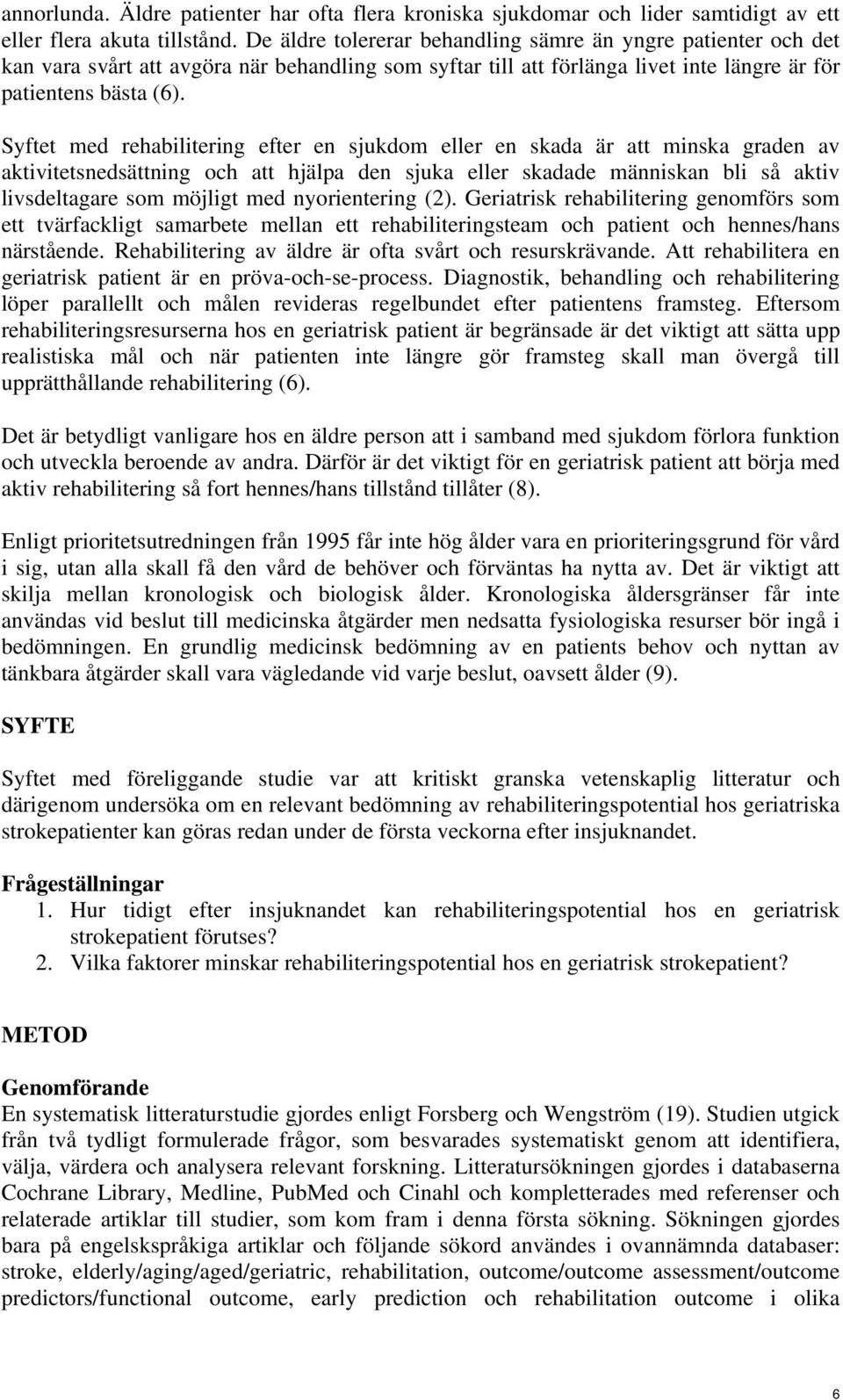 Syftet med rehabilitering efter en sjukdom eller en skada är att minska graden av aktivitetsnedsättning och att hjälpa den sjuka eller skadade människan bli så aktiv livsdeltagare som möjligt med