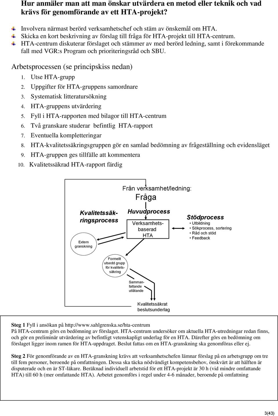 HTA-centrum diskuterar förslaget och stämmer av med berörd ledning, samt i förekommande fall med VGR:s Program och prioriteringsråd och SBU. Arbetsprocessen (se principskiss nedan) 1.