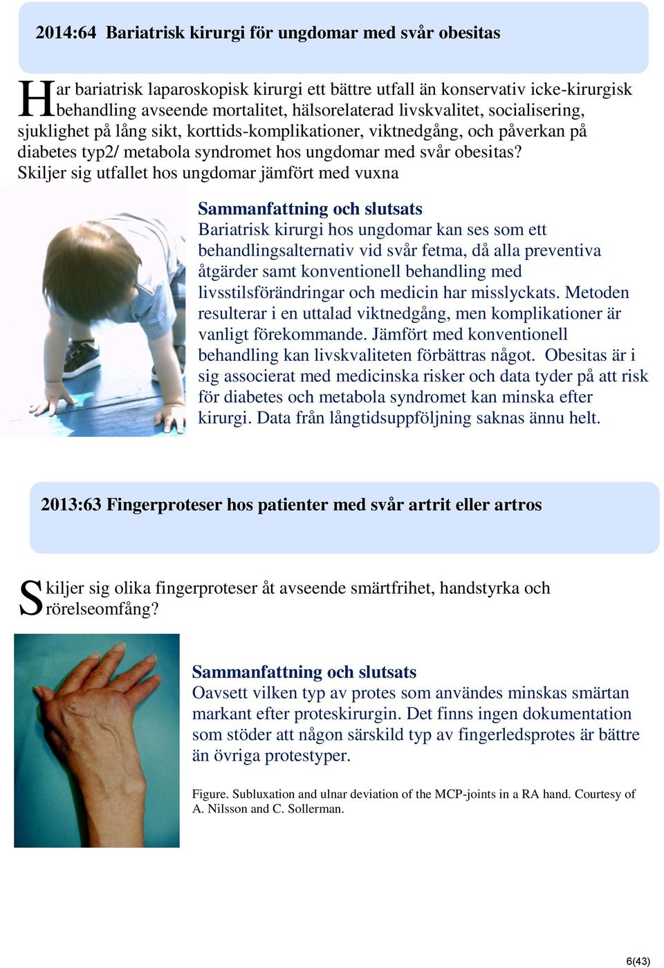 Skiljer sig utfallet hos ungdomar jämfört med vuxna Bariatrisk kirurgi hos ungdomar kan ses som ett behandlingsalternativ vid svår fetma, då alla preventiva åtgärder samt konventionell behandling med