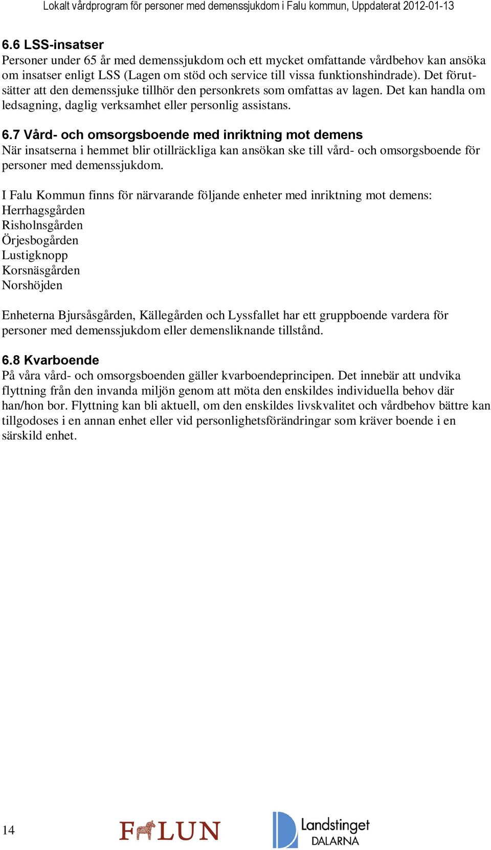 7 Vård- och omsorgsboende med inriktning mot demens När insatserna i hemmet blir otillräckliga kan ansökan ske till vård- och omsorgsboende för personer med demenssjukdom.