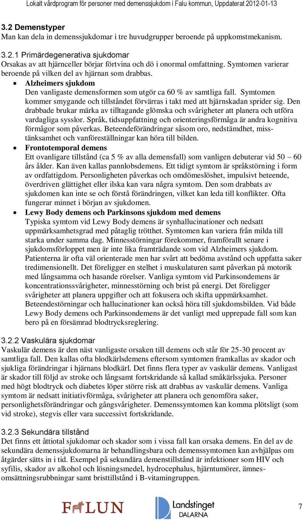 Symtomen kommer smygande och tillståndet förvärras i takt med att hjärnskadan sprider sig. Den drabbade brukar märka av tilltagande glömska och svårigheter att planera och utföra vardagliga sysslor.