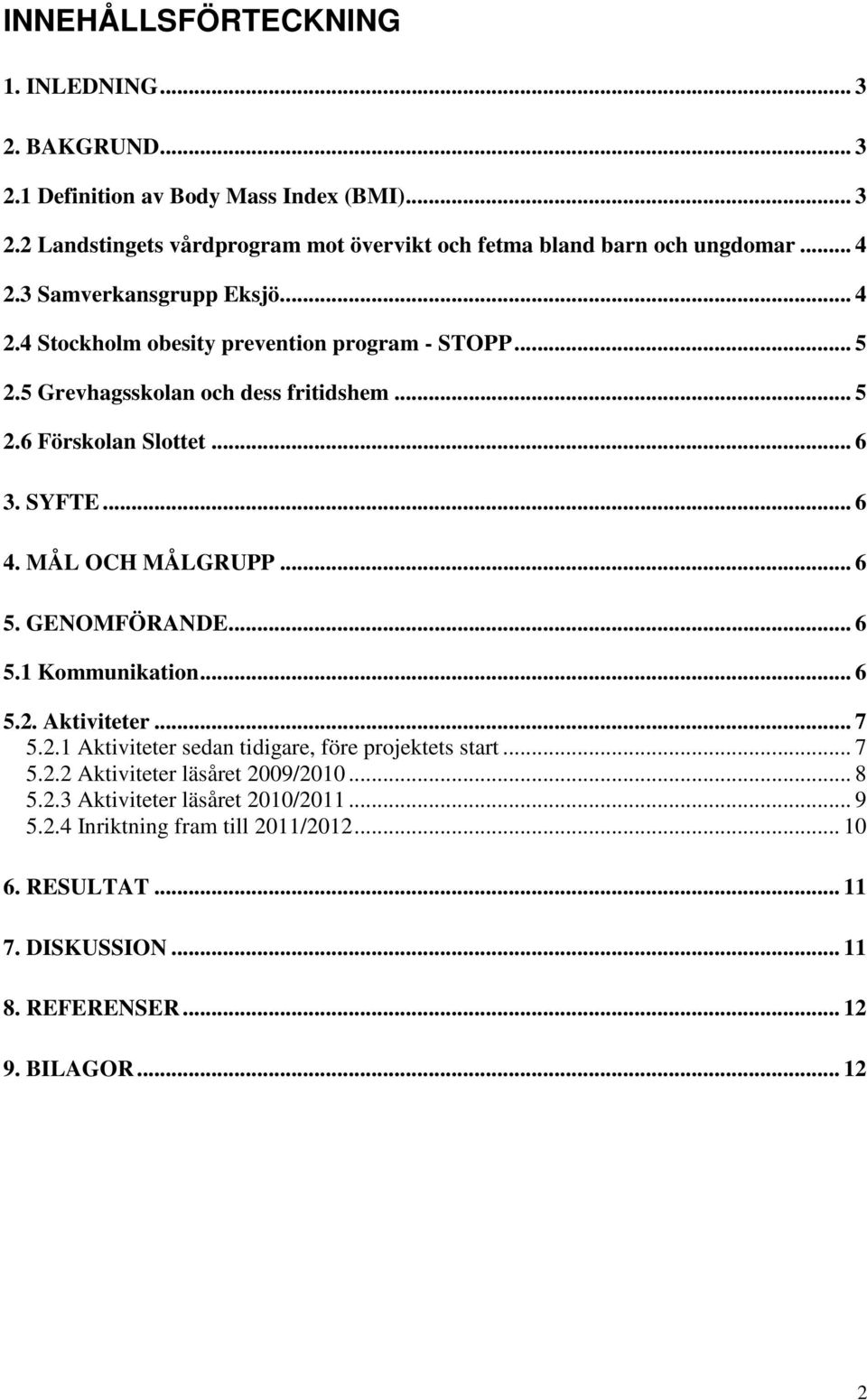 MÅL OCH MÅLGRUPP... 6 5. GENOMFÖRANDE... 6 5.1 Kommunikation... 6 5.2. Aktiviteter... 7 5.2.1 Aktiviteter sedan tidigare, före projektets start... 7 5.2.2 Aktiviteter läsåret 2009/2010.