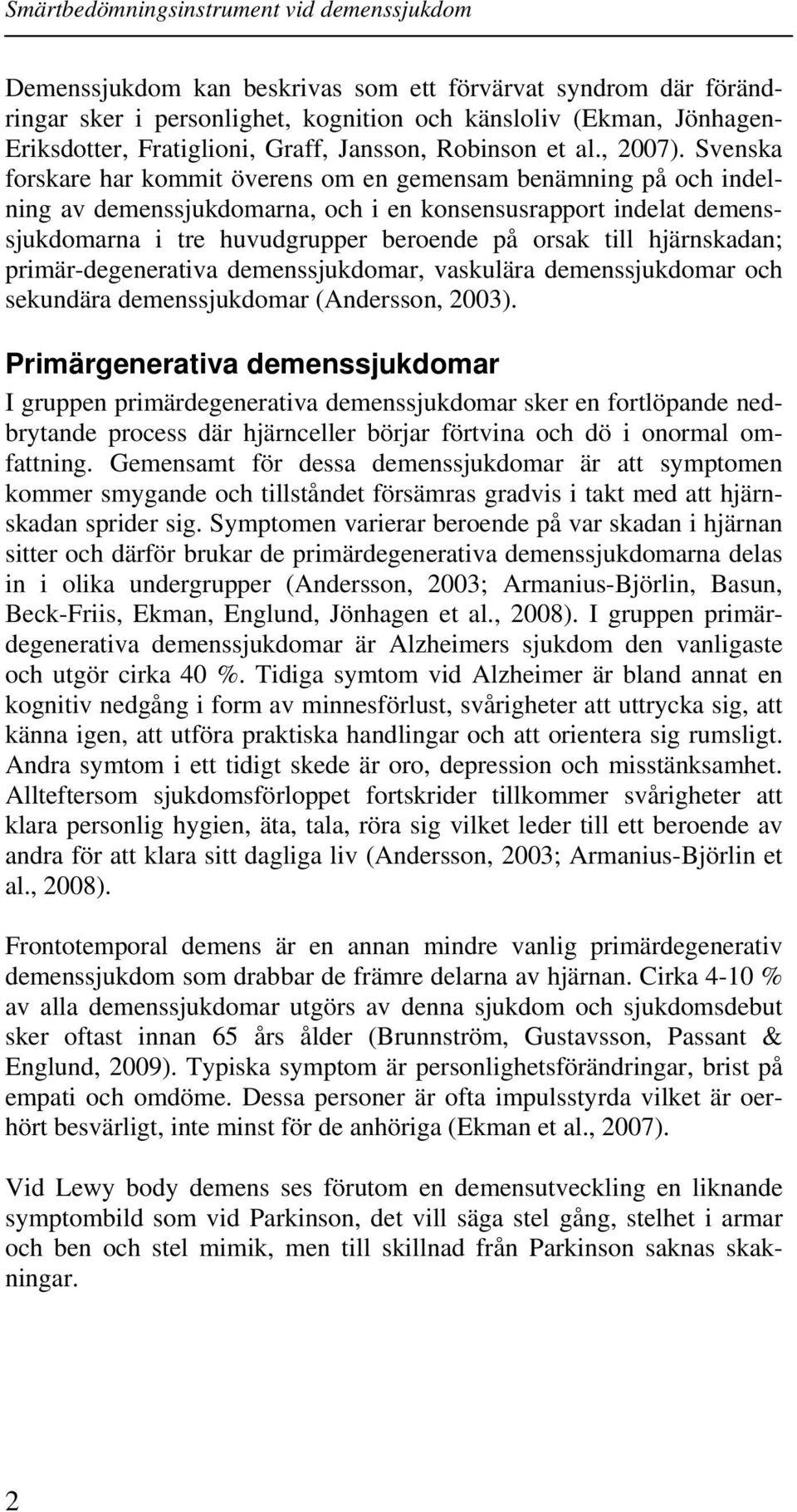 hjärnskadan; primär-degenerativa demenssjukdomar, vaskulära demenssjukdomar och sekundära demenssjukdomar (Andersson, 2003).