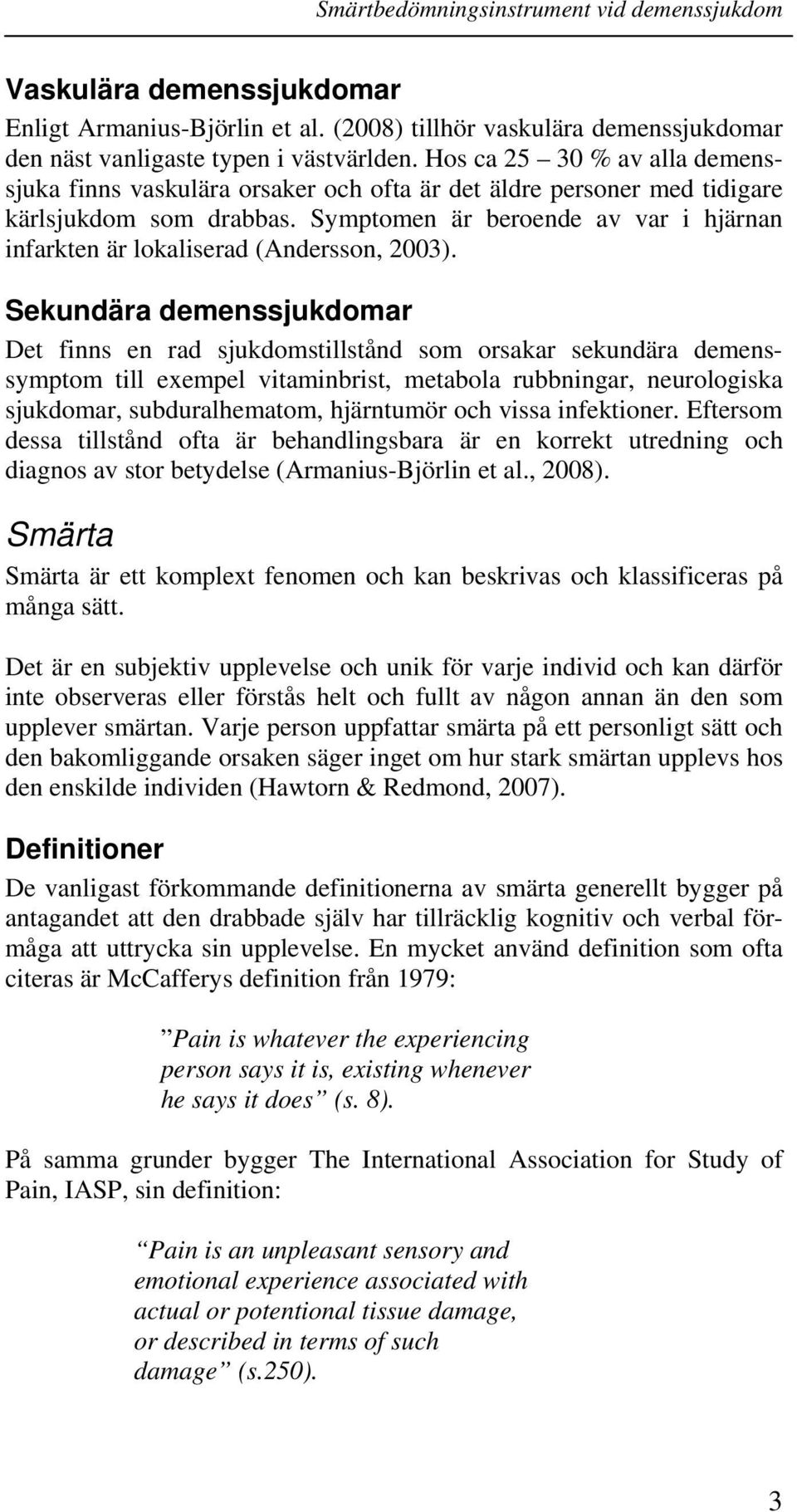 Symptomen är beroende av var i hjärnan infarkten är lokaliserad (Andersson, 2003).