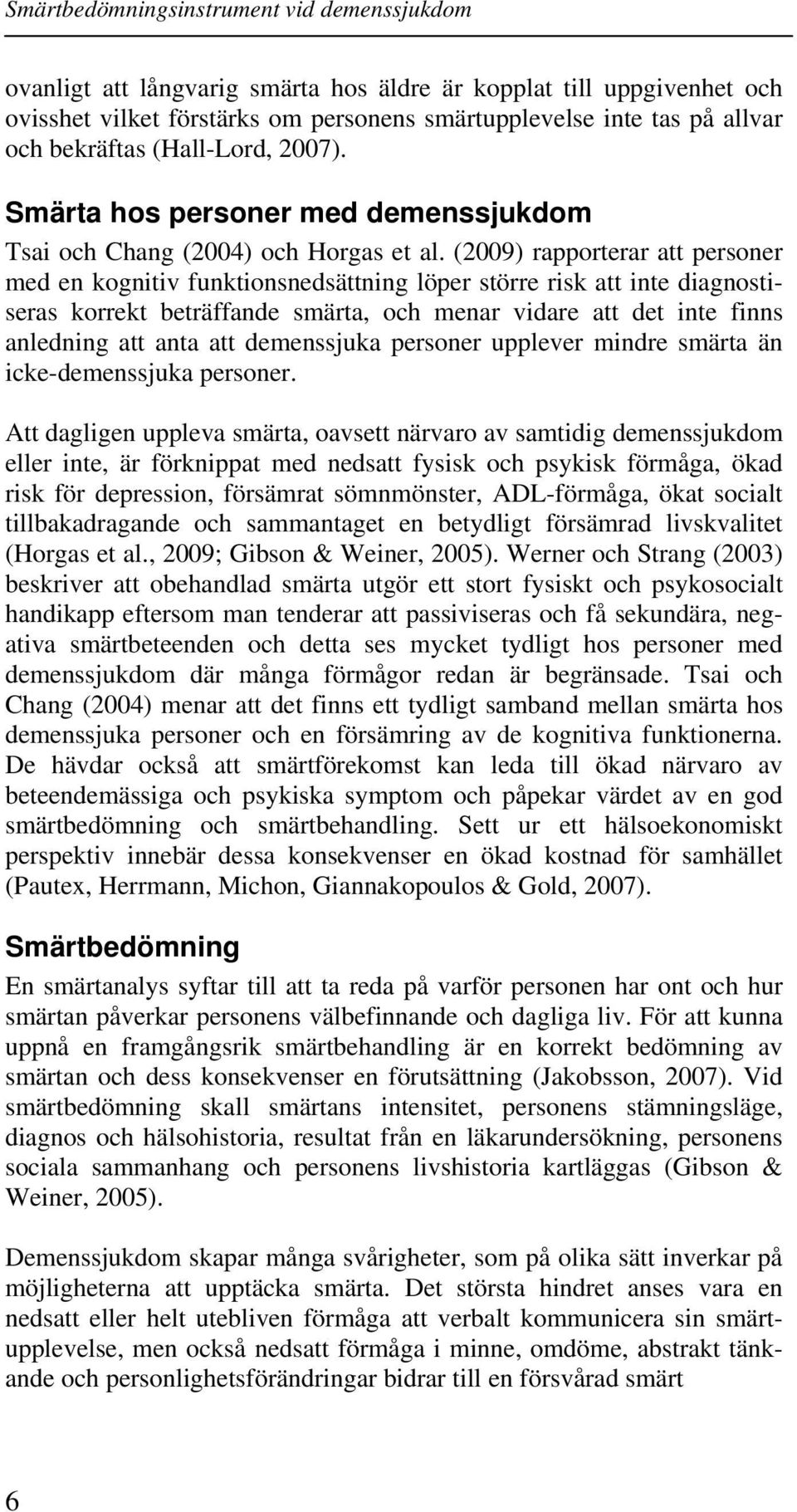 (2009) rapporterar att personer med en kognitiv funktionsnedsättning löper större risk att inte diagnostiseras korrekt beträffande smärta, och menar vidare att det inte finns anledning att anta att