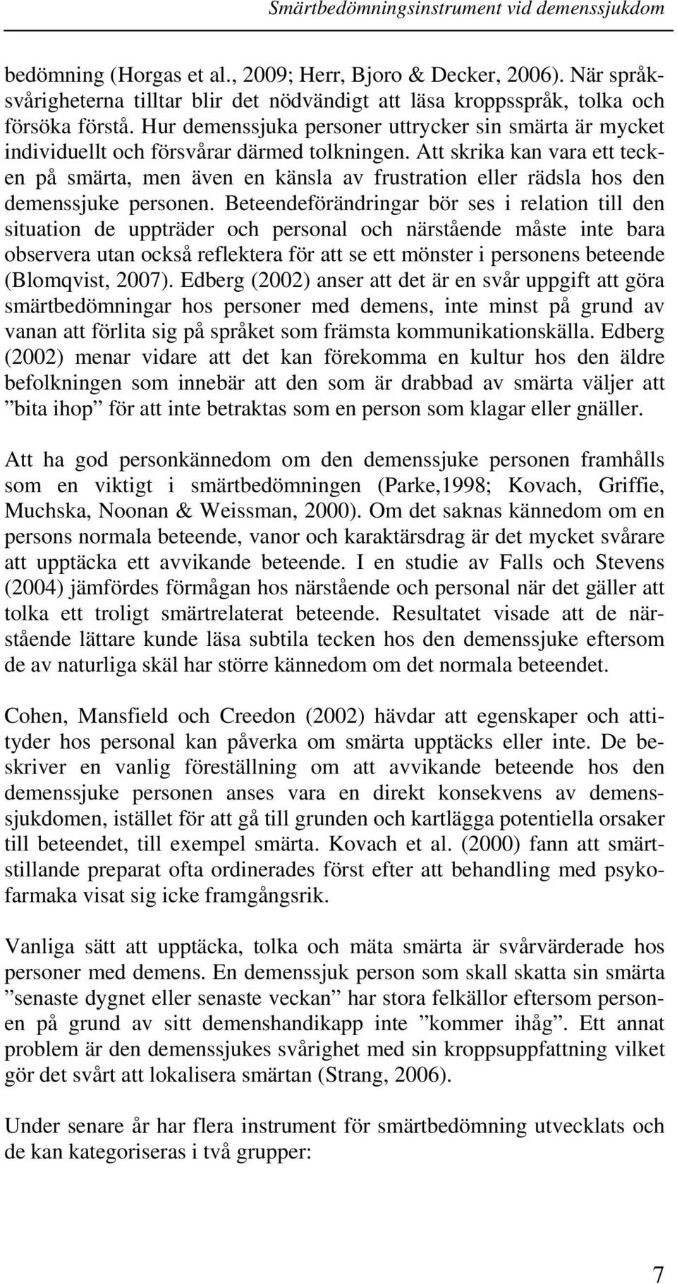 Att skrika kan vara ett tecken på smärta, men även en känsla av frustration eller rädsla hos den demenssjuke personen.