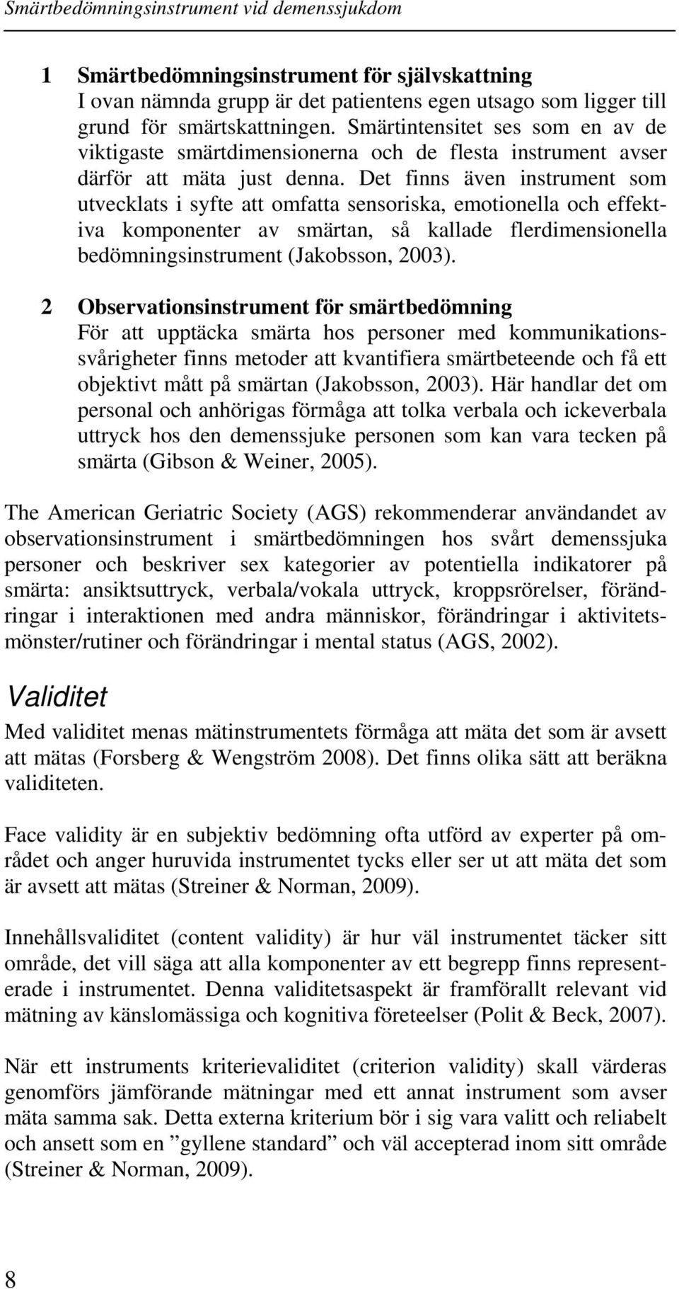 Det finns även instrument som utvecklats i syfte att omfatta sensoriska, emotionella och effektiva komponenter av smärtan, så kallade flerdimensionella bedömningsinstrument (Jakobsson, 2003).