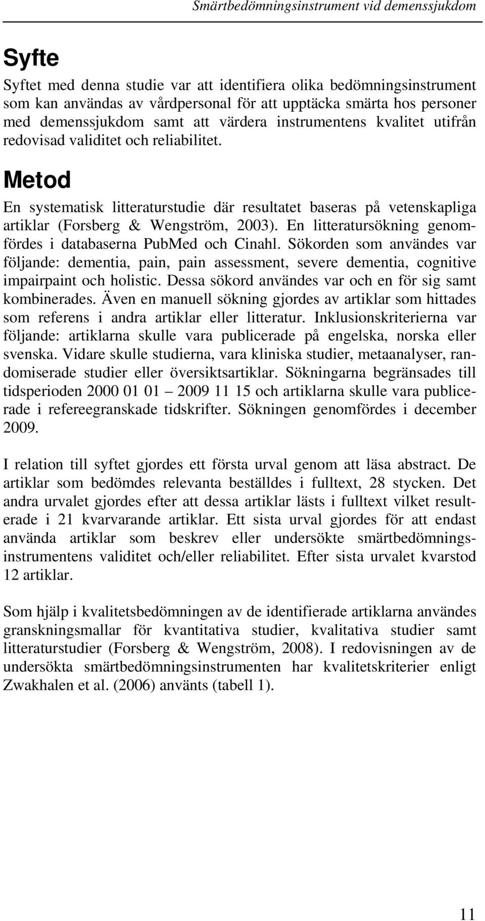 En litteratursökning genomfördes i databaserna PubMed och Cinahl. Sökorden som användes var följande: dementia, pain, pain assessment, severe dementia, cognitive impairpaint och holistic.