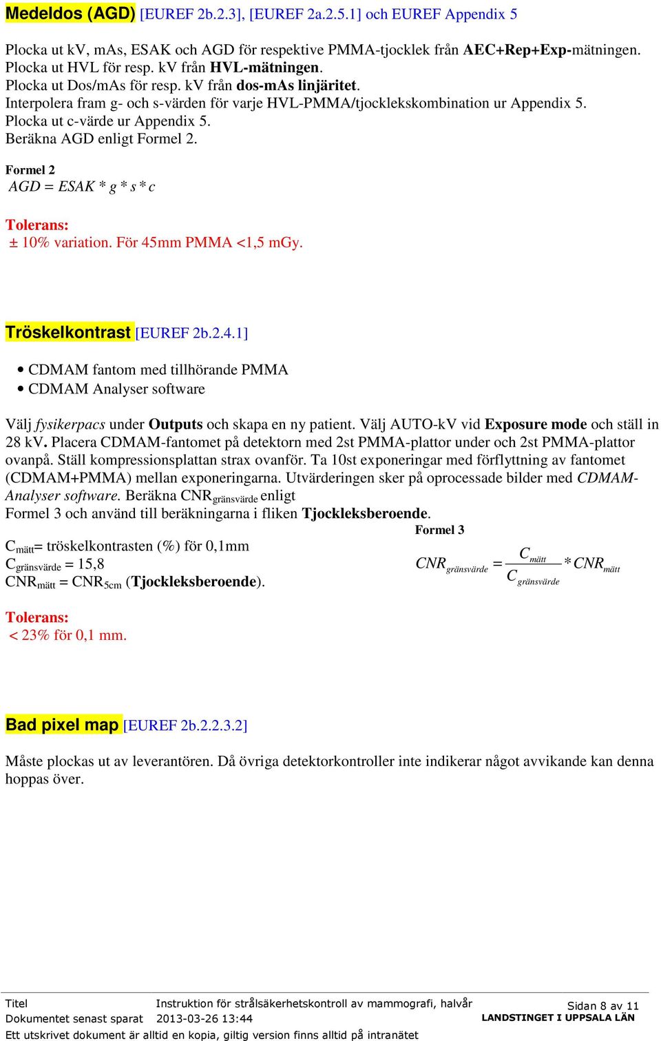 Beräkna AGD enligt Formel 2. Formel 2 AGD = ESAK * g * s * c ± 10% variation. För 45mm PMMA <1,5 mgy. Tröskelkontrast [EUREF 2b.2.4.1] CDMAM fantom med tillhörande PMMA CDMAM Analyser software Välj fysikerpacs under Outputs och skapa en ny patient.