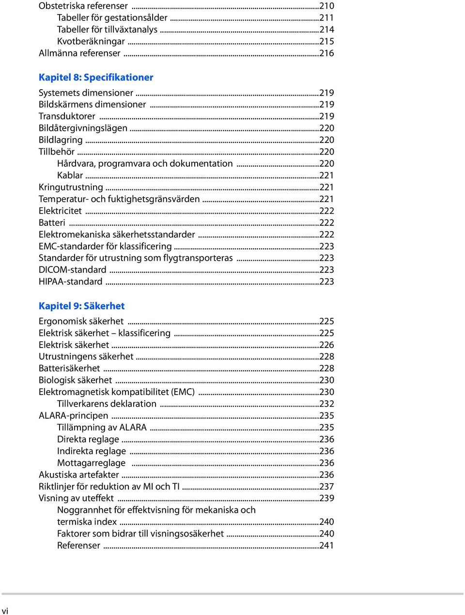 ..221 Temperatur- och fuktighetsgränsvärden...221 Elektricitet...222 Batteri...222 Elektromekaniska säkerhetsstandarder...222 EMC-standarder för klassificering.
