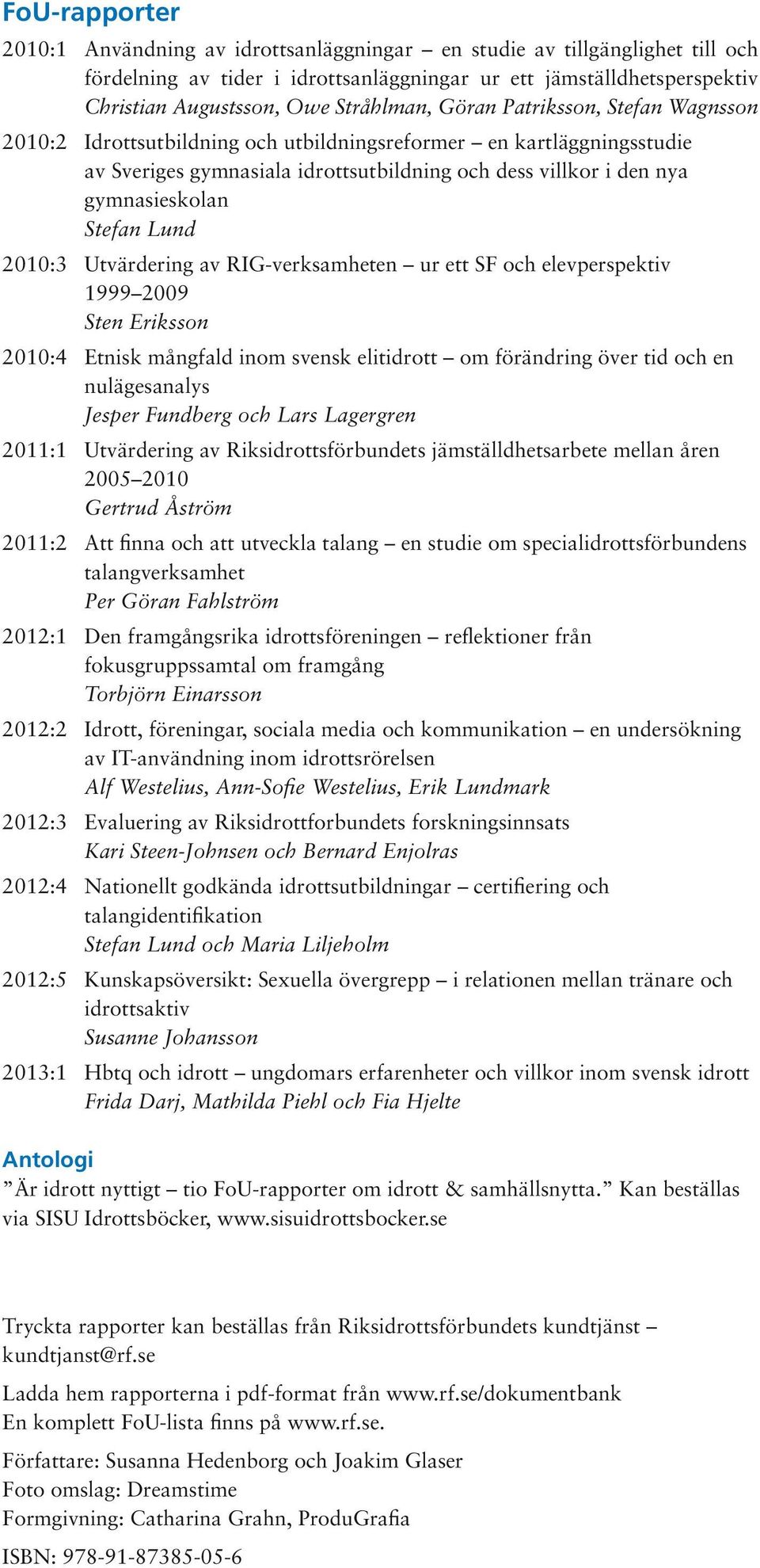 Stefan Lund 2010:3 Utvärdering av RIG-verksamheten ur ett SF och elevperspektiv 1999 2009 Sten Eriksson 2010:4 Etnisk mångfald inom svensk elitidrott om förändring över tid och en nulägesanalys