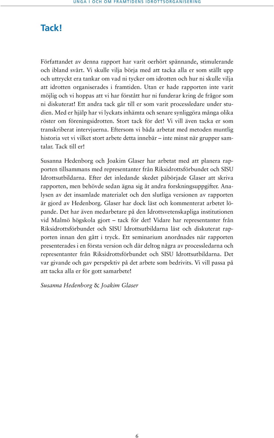 Utan er hade rapporten inte varit möjlig och vi hoppas att vi har förstått hur ni funderar kring de frågor som ni diskuterat! Ett andra tack går till er som varit processledare under studien.