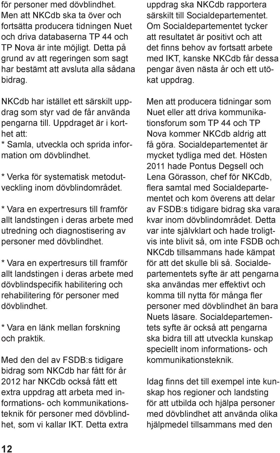 Uppdraget är i korthet att: * Samla, utveckla och sprida information om dövblindhet. * Verka för systematisk metodutveckling inom dövblindområdet.