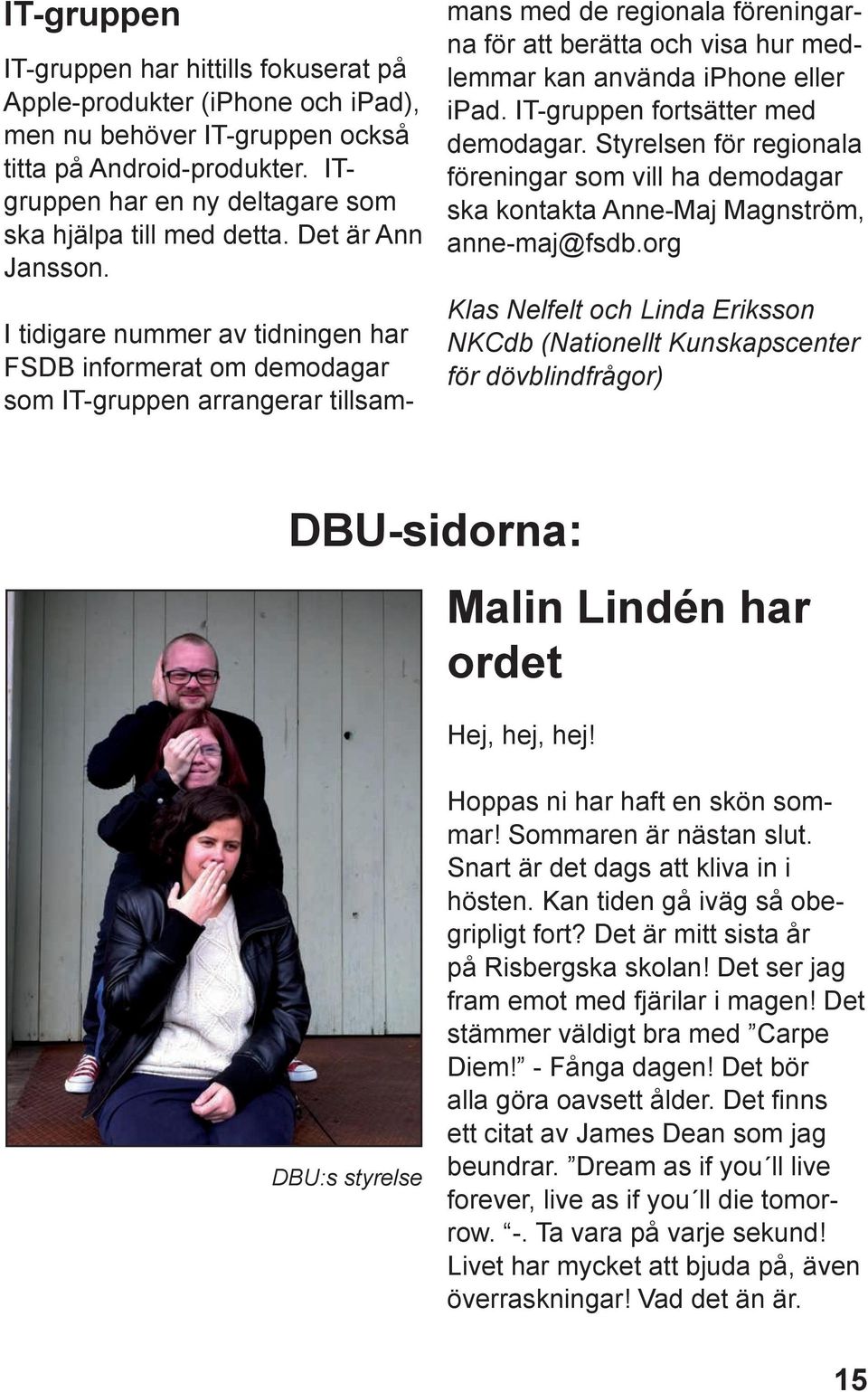 I tidigare nummer av tidningen har FSDB informerat om demodagar som IT-gruppen arrangerar tillsammans med de regionala föreningarna för att berätta och visa hur medlemmar kan använda iphone eller