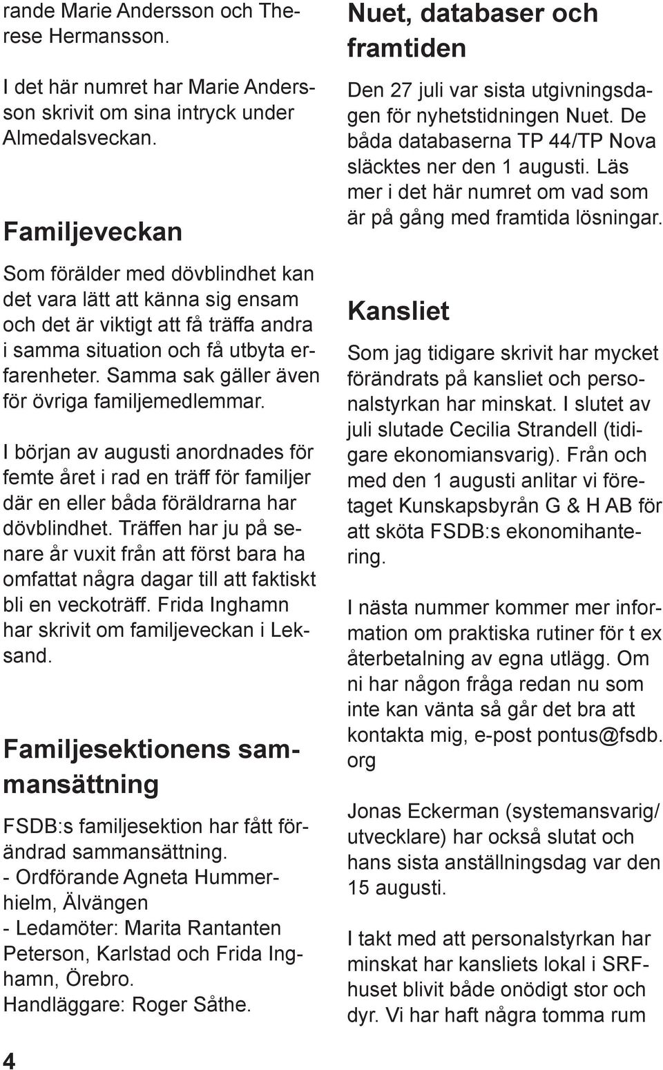 Samma sak gäller även för övriga familjemedlemmar. I början av augusti anordnades för femte året i rad en träff för familjer där en eller båda föräldrarna har dövblindhet.