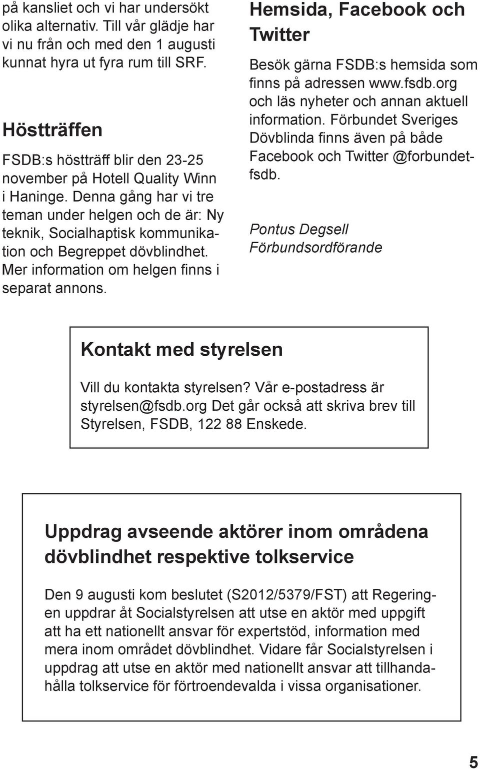 Denna gång har vi tre teman under helgen och de är: Ny teknik, Socialhaptisk kommunikation och Begreppet dövblindhet. Mer information om helgen finns i separat annons.