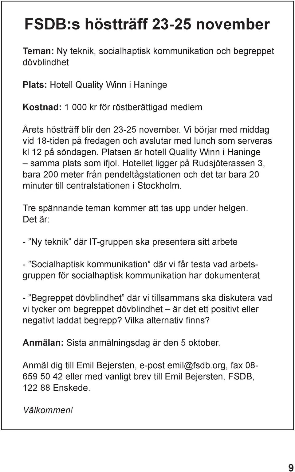 Hotellet ligger på Rudsjöterassen 3, bara 200 meter från pendeltågstationen och det tar bara 20 minuter till centralstationen i Stockholm. Tre spännande teman kommer att tas upp under helgen.