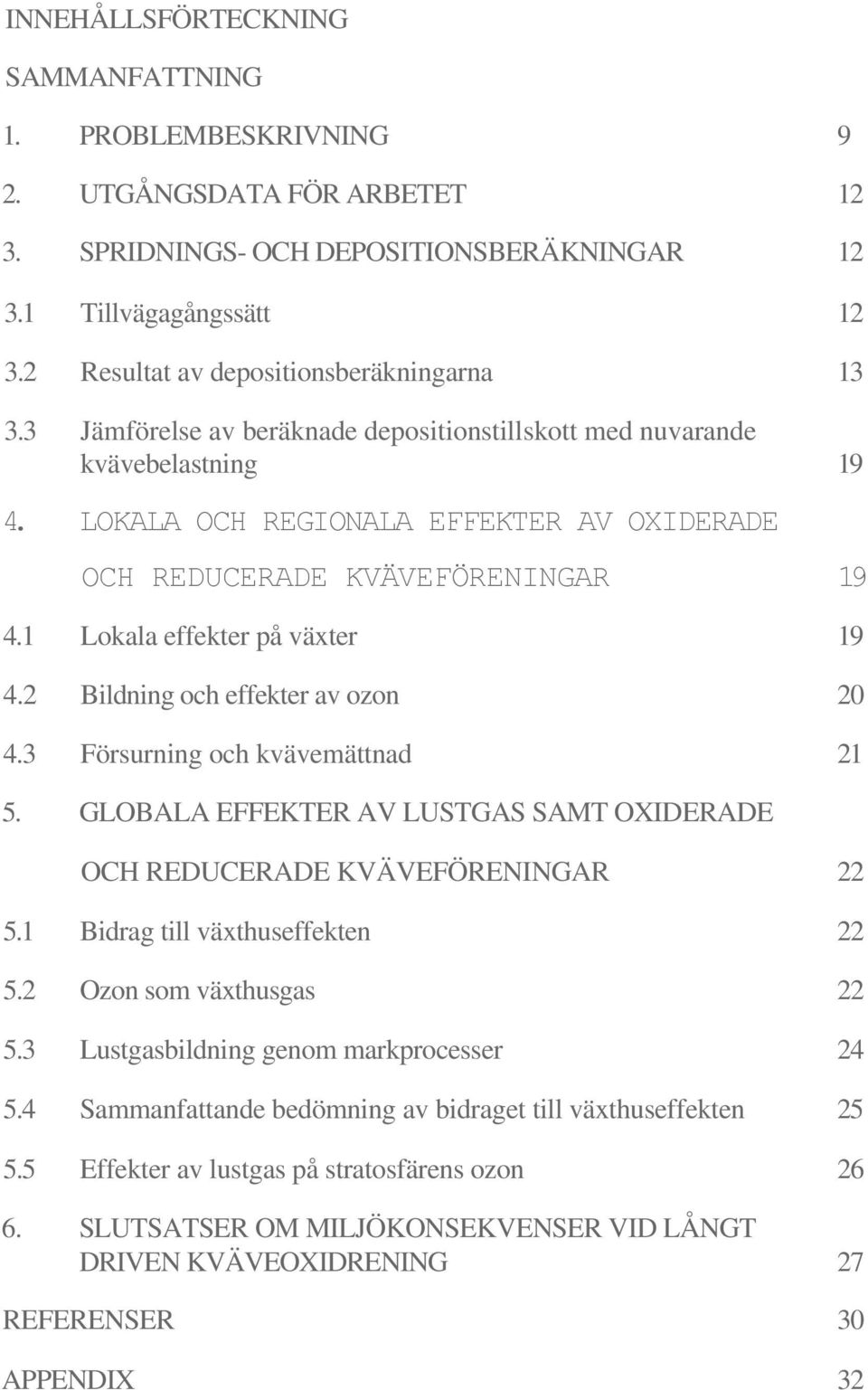 LOKALA OCH REGIONALA EFFEKTER AV OXIDERADE OCH REDUCERADE KVÄVEFÖRENINGAR 19 4.1 Lokala effekter på växter 19 4.2 Bildning och effekter av ozon 20 4.3 Försurning och kvävemättnad 21 5.