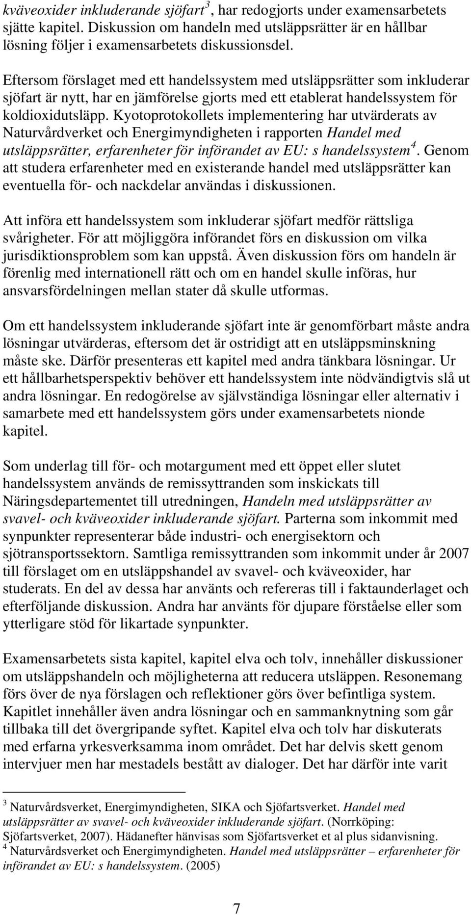 Kyotoprotokollets implementering har utvärderats av Naturvårdverket och Energimyndigheten i rapporten Handel med utsläppsrätter, erfarenheter för införandet av EU: s handelssystem 4.