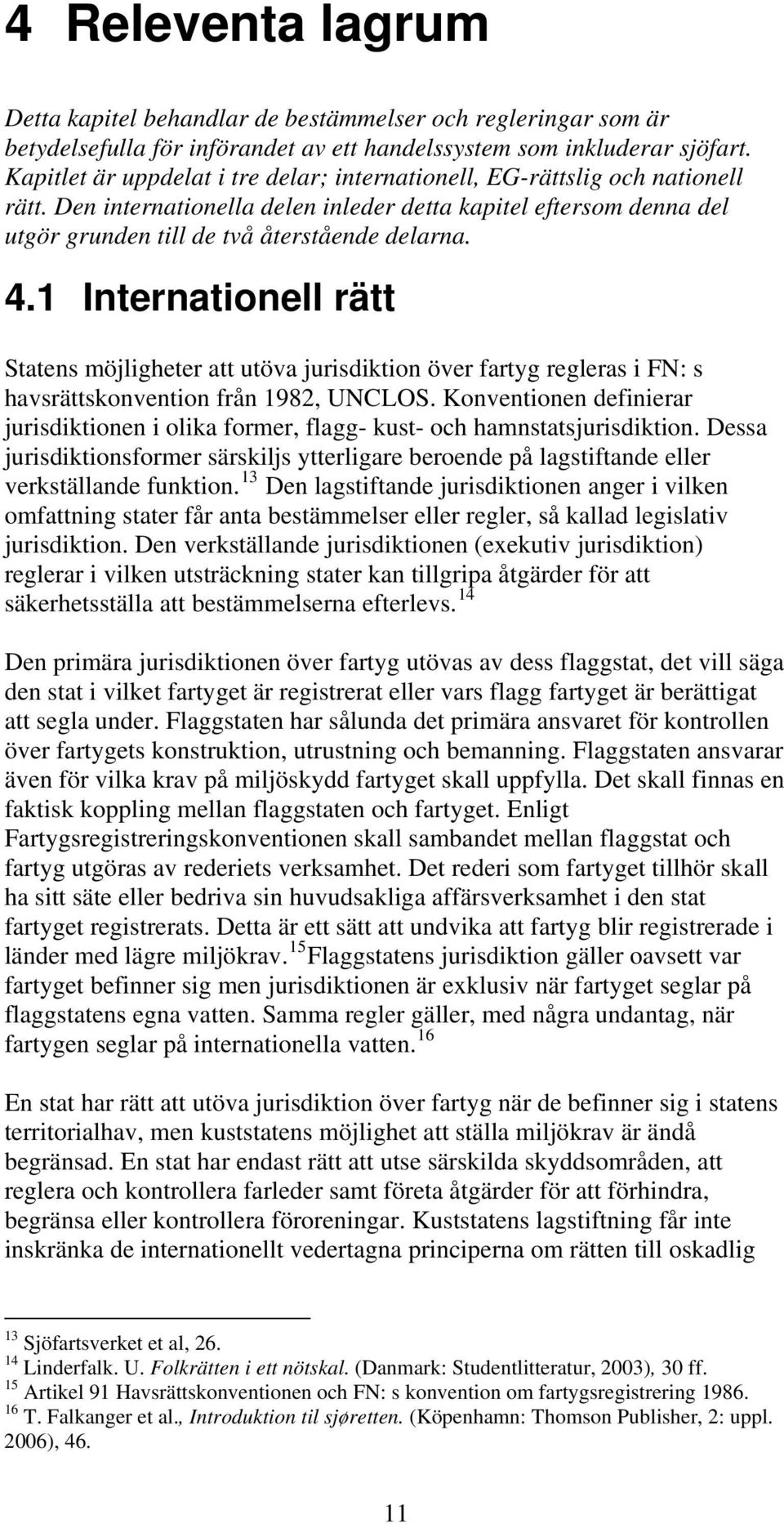 1 Internationell rätt Statens möjligheter att utöva jurisdiktion över fartyg regleras i FN: s havsrättskonvention från 1982, UNCLOS.