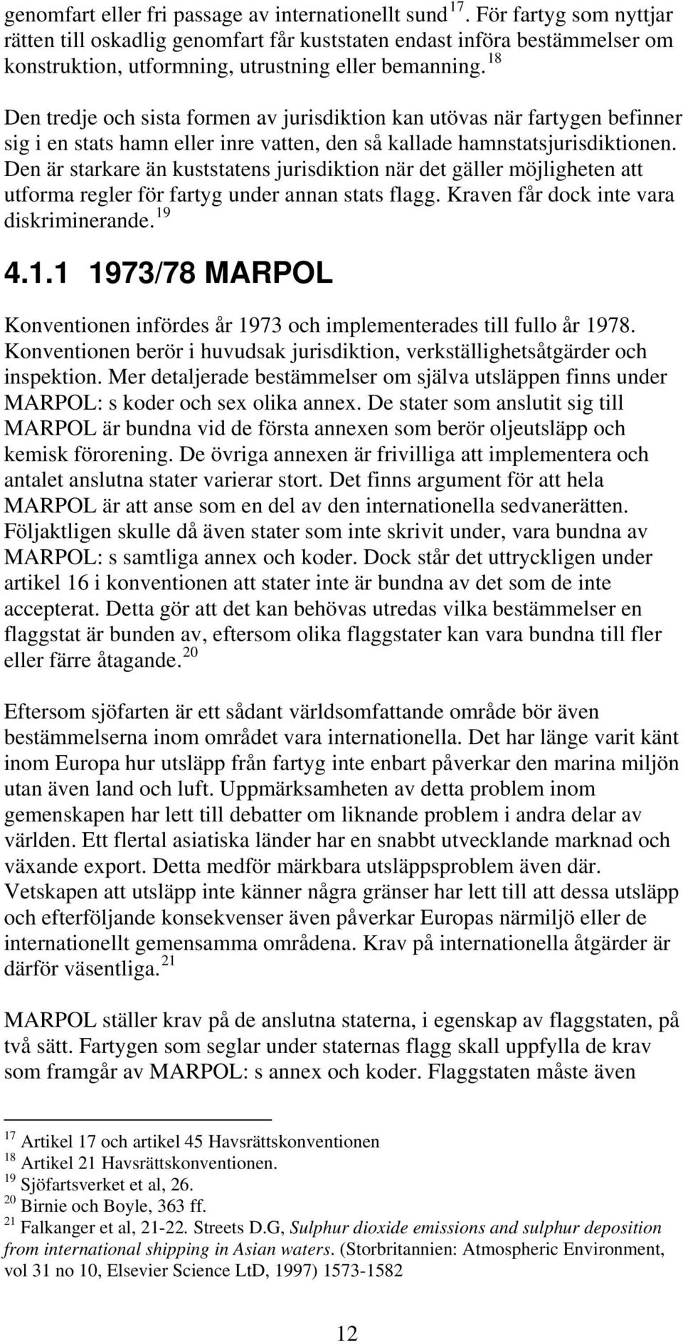 18 Den tredje och sista formen av jurisdiktion kan utövas när fartygen befinner sig i en stats hamn eller inre vatten, den så kallade hamnstatsjurisdiktionen.