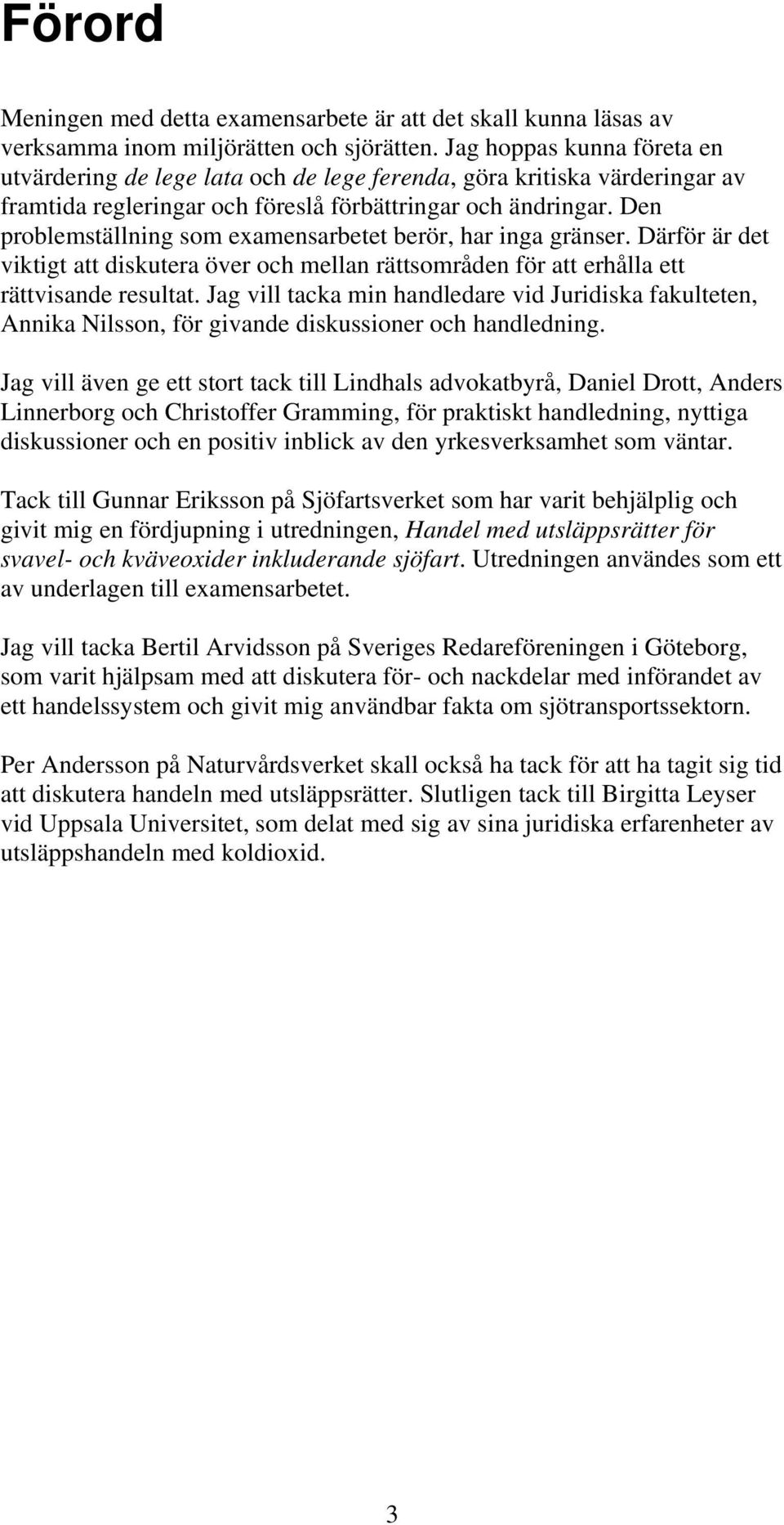 Den problemställning som examensarbetet berör, har inga gränser. Därför är det viktigt att diskutera över och mellan rättsområden för att erhålla ett rättvisande resultat.