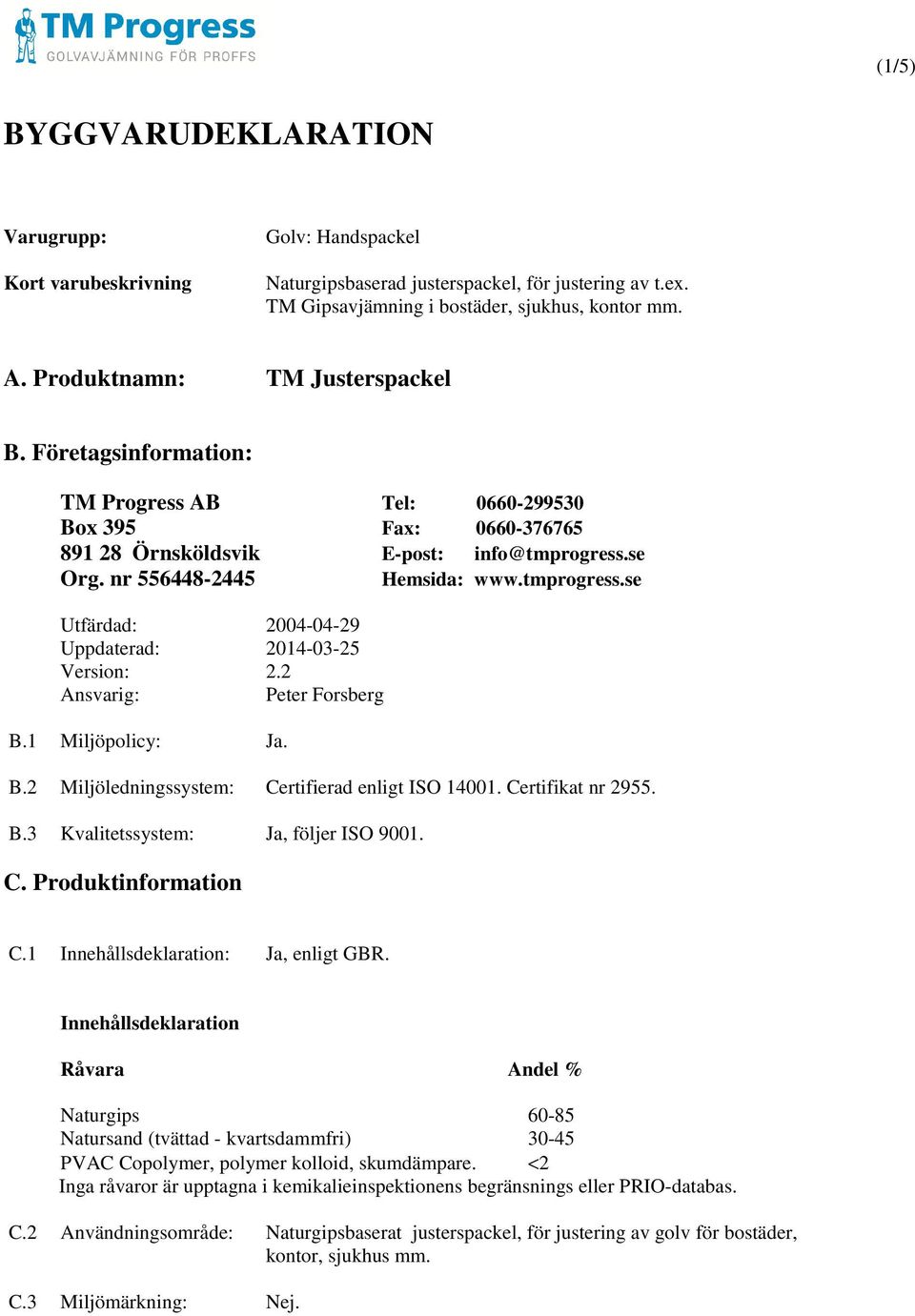 tmprogress.se Utfärdad: 2004-04-29 Uppdaterad: 2014-03-25 Version: 2.2 Ansvarig: Peter Forsberg B.1 Miljöpolicy:. B.2 Miljöledningssystem: Certifierad enligt ISO 14001. Certifikat nr 2955. B.3 Kvalitetssystem:, följer ISO 9001.