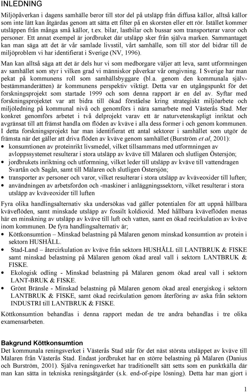 Sammantaget kan man säga att det är vår samlade livsstil, vårt samhälle, som till stor del bidrar till de miljöproblem vi har identifierat i Sverige (NV, 1996).