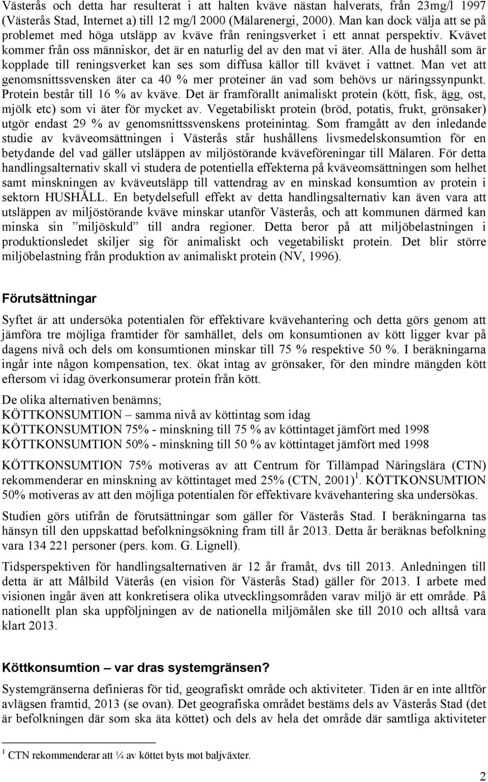 Alla de hushåll som är kopplade till reningsverket kan ses som diffusa källor till kvävet i vattnet. Man vet att genomsnittssvensken äter ca 40 % mer proteiner än vad som behövs ur näringssynpunkt.