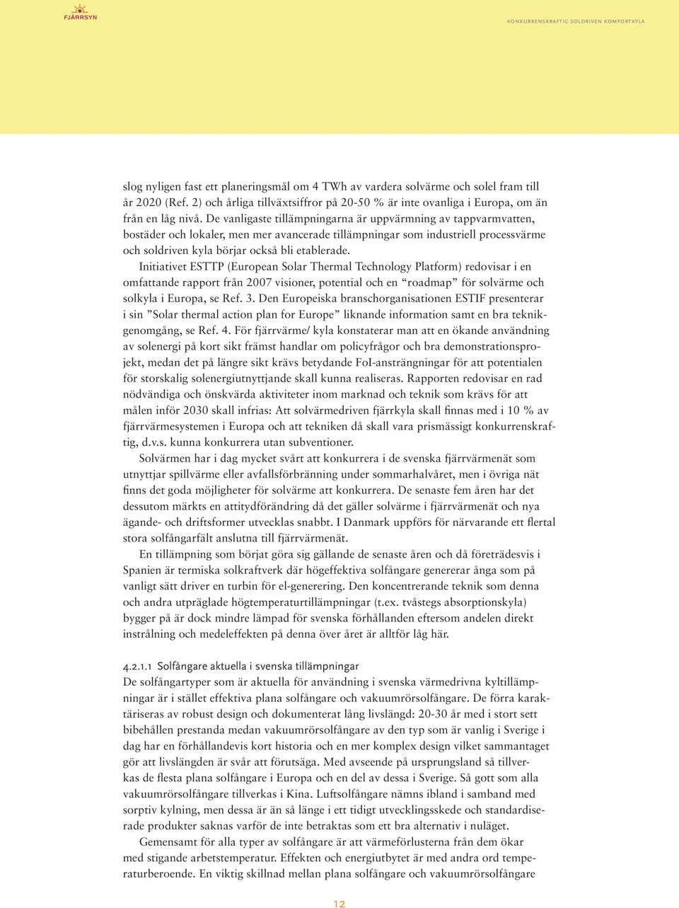 Initiativet ESTTP (European Solar Thermal Technology Platform) redovisar i en omfattande rapport från 2007 visioner, potential och en roadmap för solvärme och solkyla i Europa, se Ref. 3.