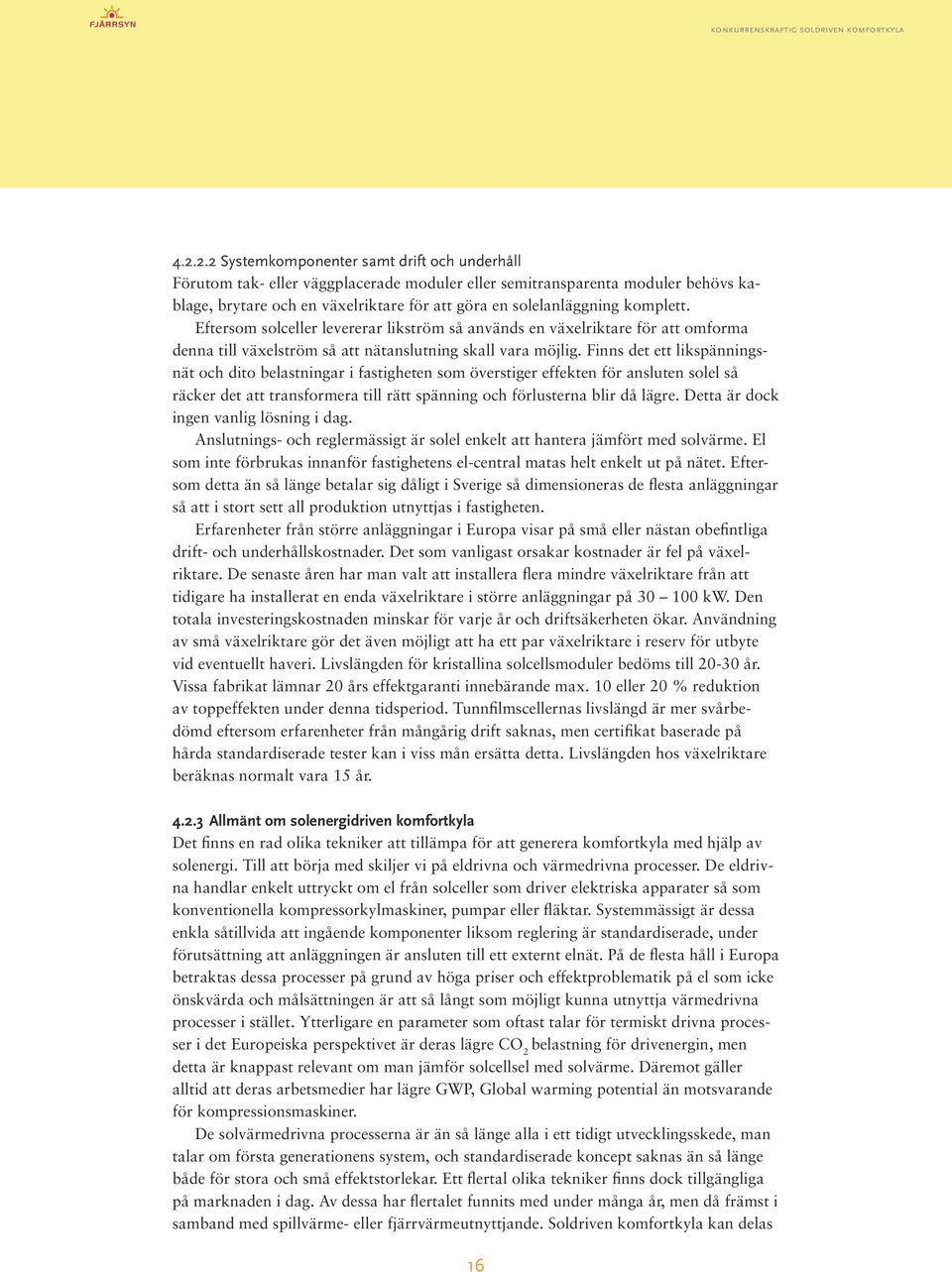 Finns det ett likspänningsnät och dito belastningar i fastigheten som överstiger effekten för ansluten solel så räcker det att transformera till rätt spänning och förlusterna blir då lägre.