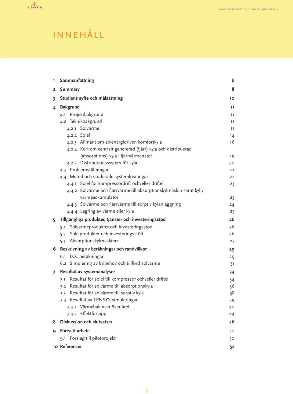 4 Metod och studerade systemlösningar 22 4.4.1 Solel för kompressordrift och/eller driftel 23 4.4.2 Solvärme och fjärrvärme till absorptionskylmaskin samt kyl-/ värmeackumulator 23 4.4.3 Solvärme och fjärrvärme till sorptiv kylanläggning 24 4.