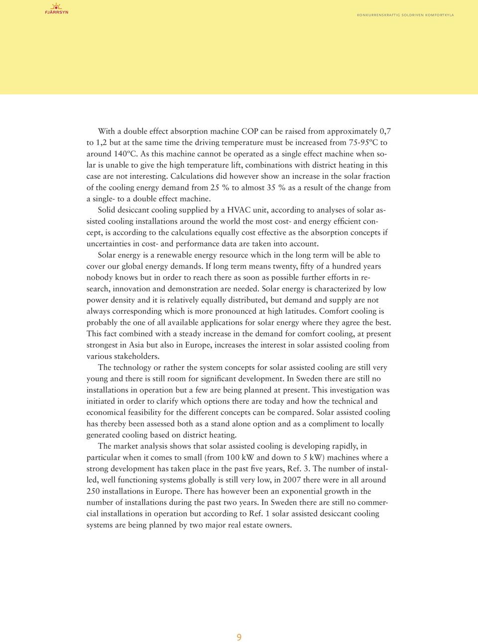 Calculations did however show an increase in the solar fraction of the cooling energy demand from 25 % to almost 35 % as a result of the change from a single- to a double effect machine.