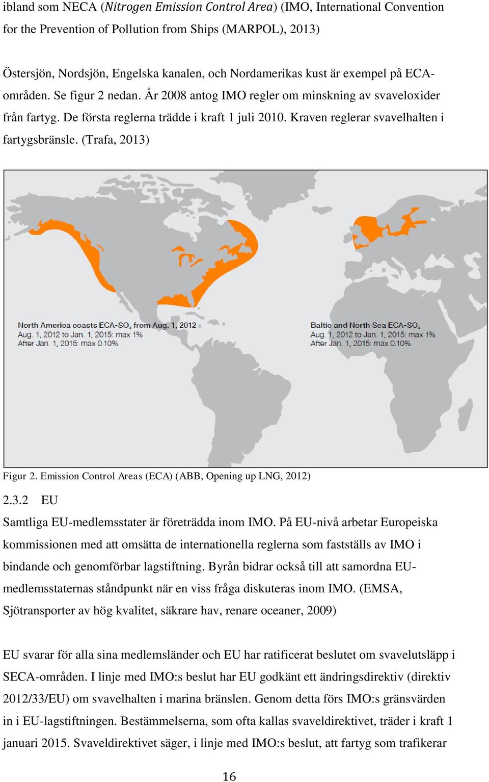 Kraven reglerar svavelhalten i fartygsbränsle. (Trafa, 2013) Figur 2. Emission Control Areas (ECA) (ABB, Opening up LNG, 2012) 2.3.2 EU Samtliga EU-medlemsstater är företrädda inom IMO.