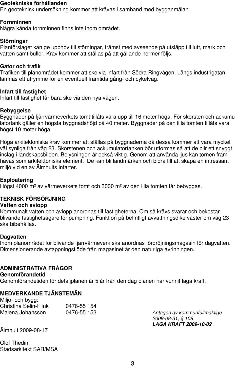 Gator och trafik Trafiken till planområdet kommer att ske via infart från Södra Ringvägen. Längs industrigatan lämnas ett utrymme för en eventuell framtida gång- och cykelväg.